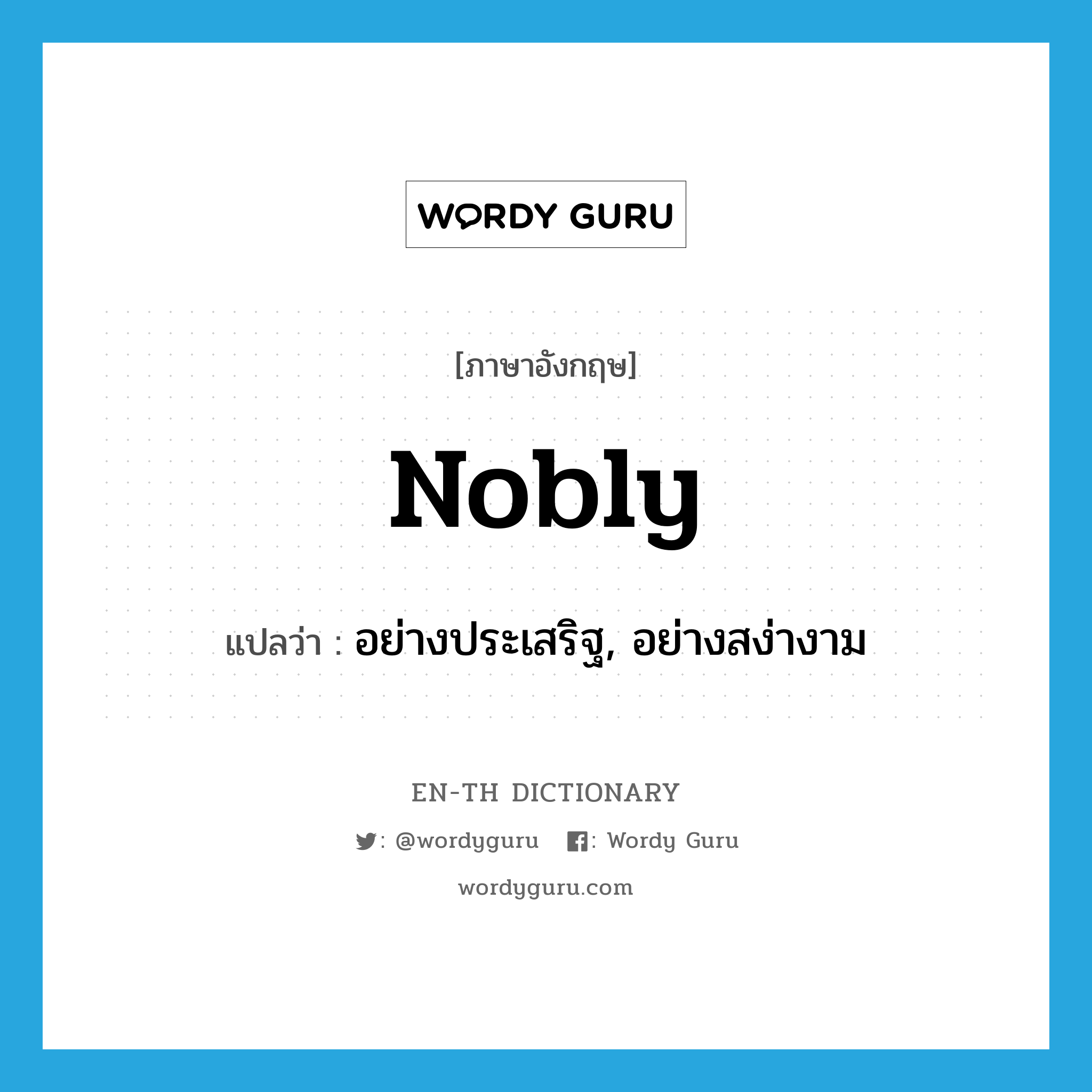 nobly แปลว่า?, คำศัพท์ภาษาอังกฤษ nobly แปลว่า อย่างประเสริฐ, อย่างสง่างาม ประเภท ADV หมวด ADV