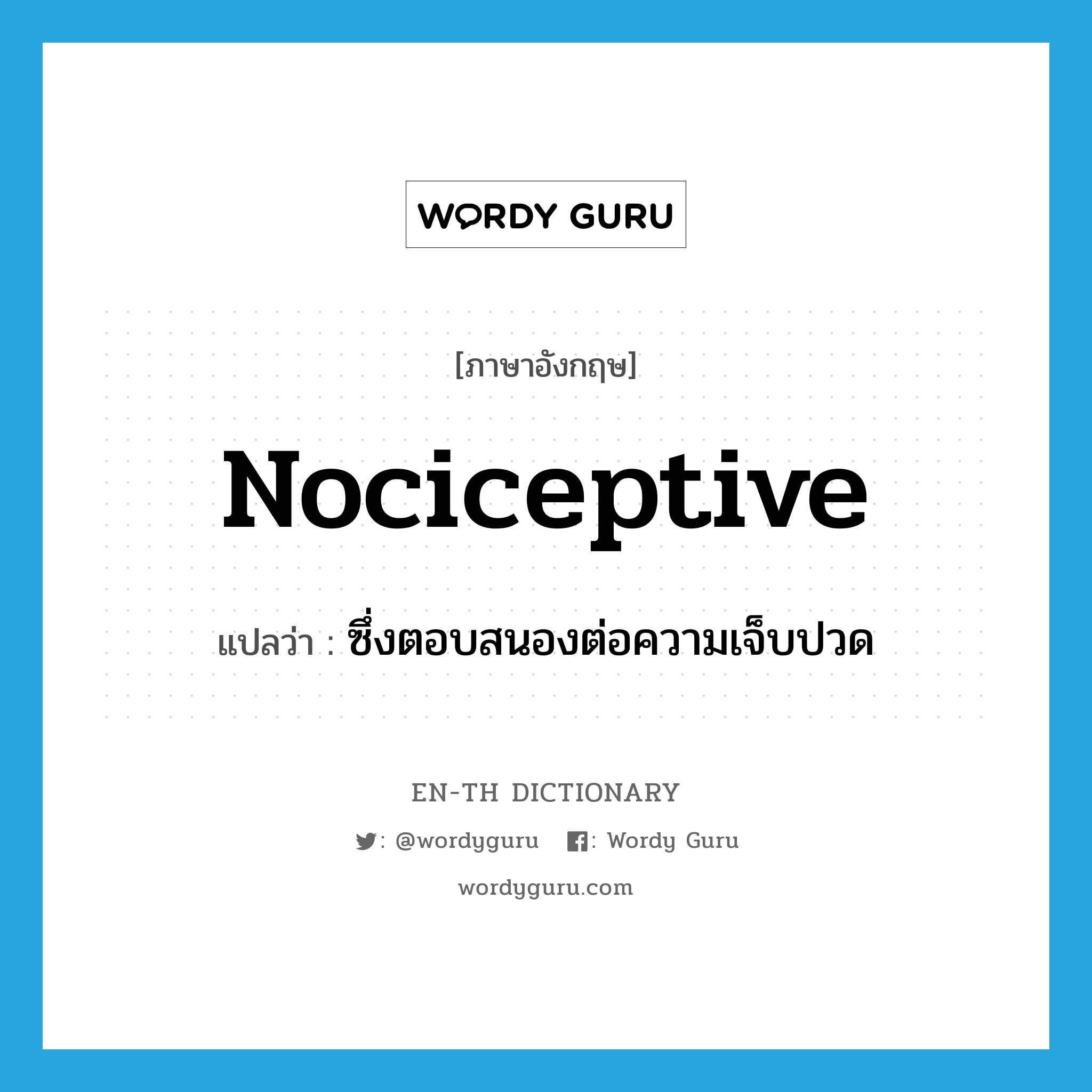 nociceptive แปลว่า?, คำศัพท์ภาษาอังกฤษ nociceptive แปลว่า ซึ่งตอบสนองต่อความเจ็บปวด ประเภท ADJ หมวด ADJ