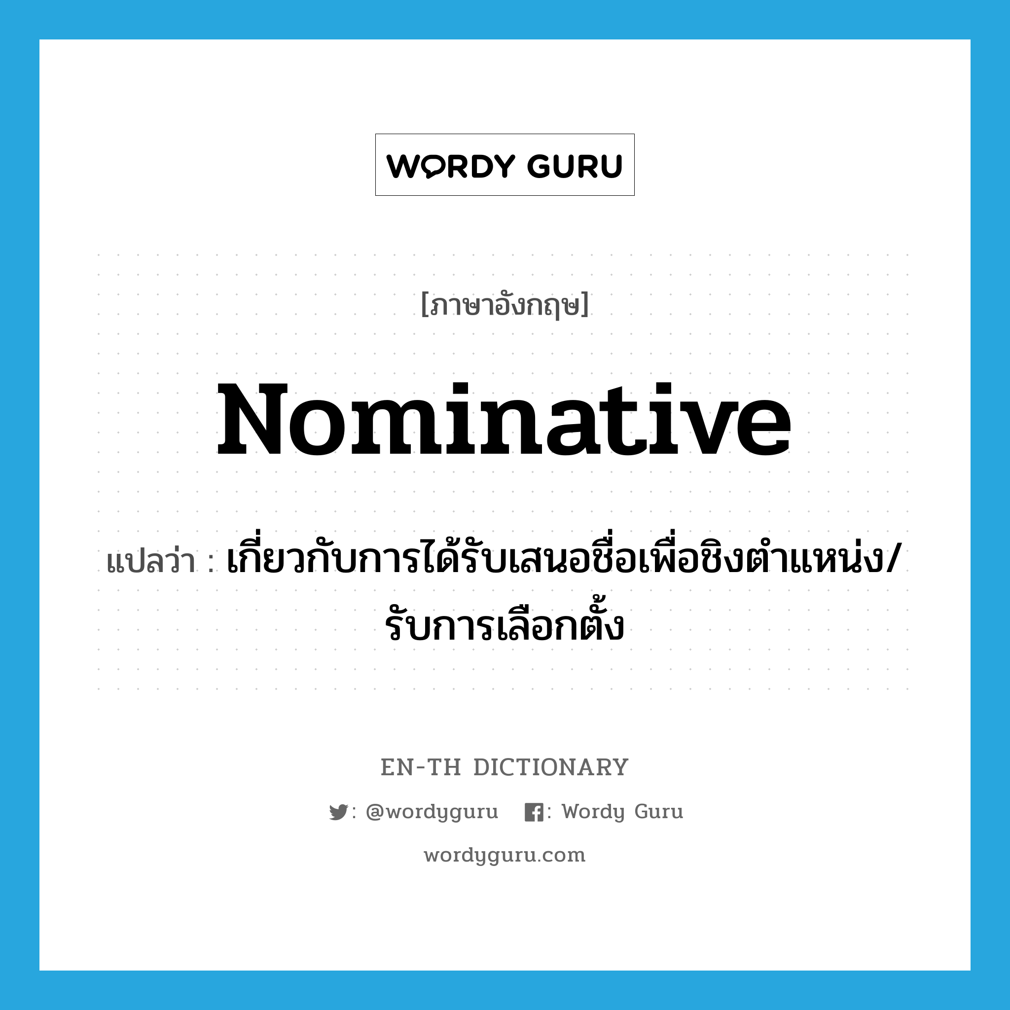 nominative แปลว่า?, คำศัพท์ภาษาอังกฤษ nominative แปลว่า เกี่ยวกับการได้รับเสนอชื่อเพื่อชิงตำแหน่ง/รับการเลือกตั้ง ประเภท ADJ หมวด ADJ