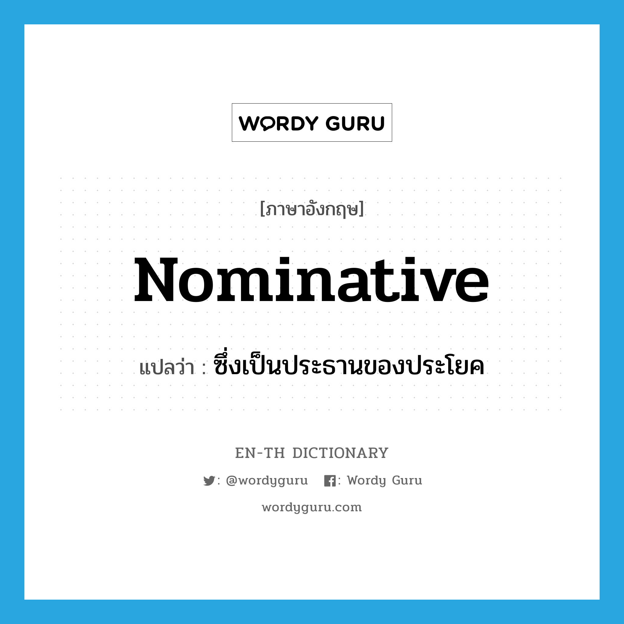 nominative แปลว่า?, คำศัพท์ภาษาอังกฤษ nominative แปลว่า ซึ่งเป็นประธานของประโยค ประเภท ADJ หมวด ADJ