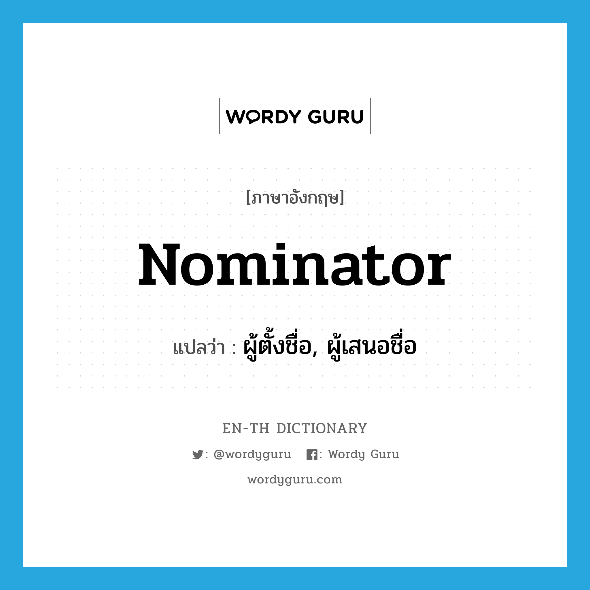 nominator แปลว่า?, คำศัพท์ภาษาอังกฤษ nominator แปลว่า ผู้ตั้งชื่อ, ผู้เสนอชื่อ ประเภท N หมวด N