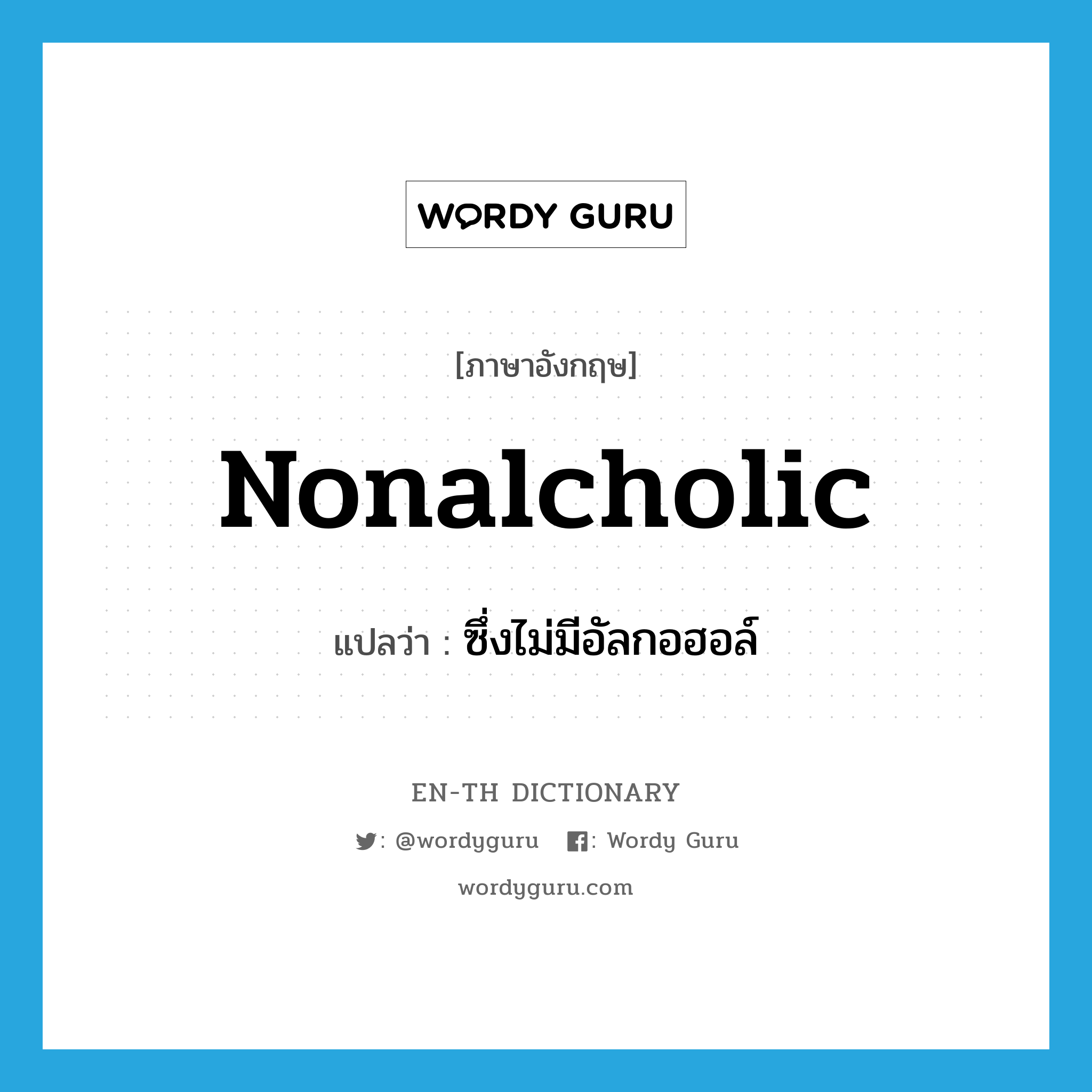 nonalcholic แปลว่า?, คำศัพท์ภาษาอังกฤษ nonalcholic แปลว่า ซึ่งไม่มีอัลกอฮอล์ ประเภท ADJ หมวด ADJ