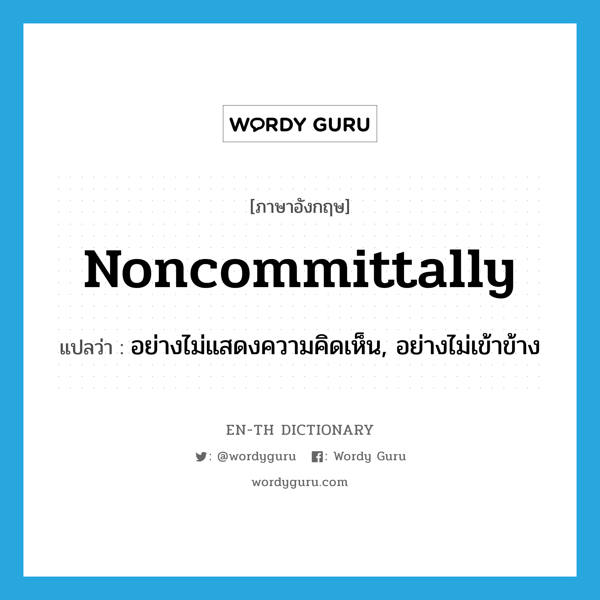 noncommittally แปลว่า?, คำศัพท์ภาษาอังกฤษ noncommittally แปลว่า อย่างไม่แสดงความคิดเห็น, อย่างไม่เข้าข้าง ประเภท ADV หมวด ADV