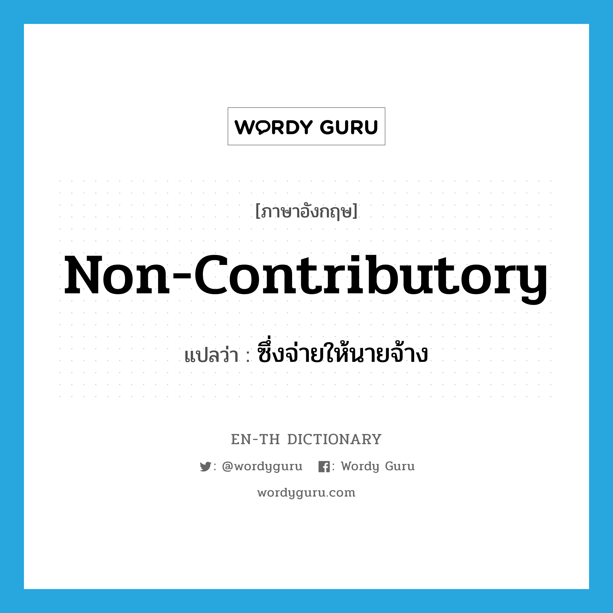 non-contributory แปลว่า?, คำศัพท์ภาษาอังกฤษ non-contributory แปลว่า ซึ่งจ่ายให้นายจ้าง ประเภท ADJ หมวด ADJ