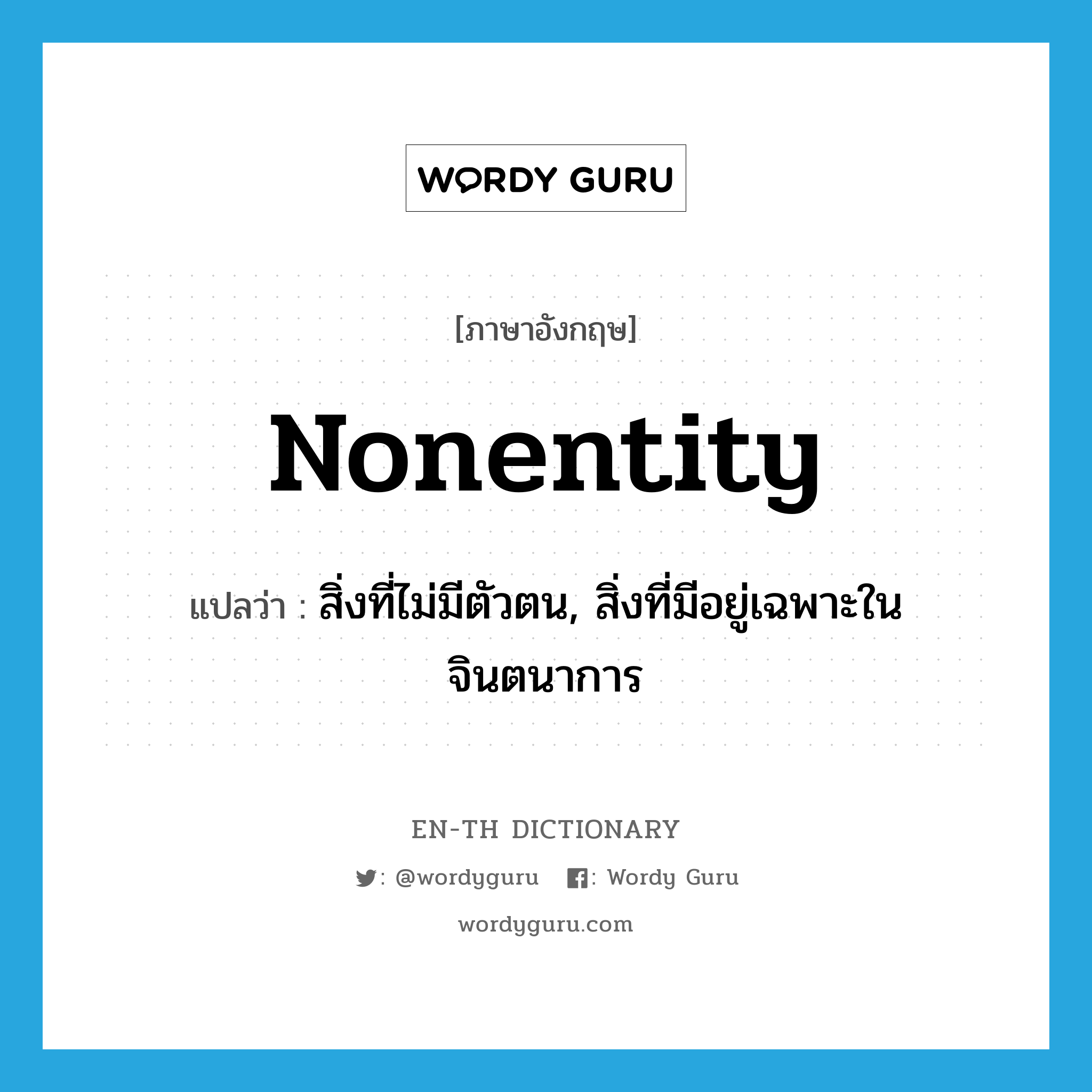 nonentity แปลว่า?, คำศัพท์ภาษาอังกฤษ nonentity แปลว่า สิ่งที่ไม่มีตัวตน, สิ่งที่มีอยู่เฉพาะในจินตนาการ ประเภท N หมวด N