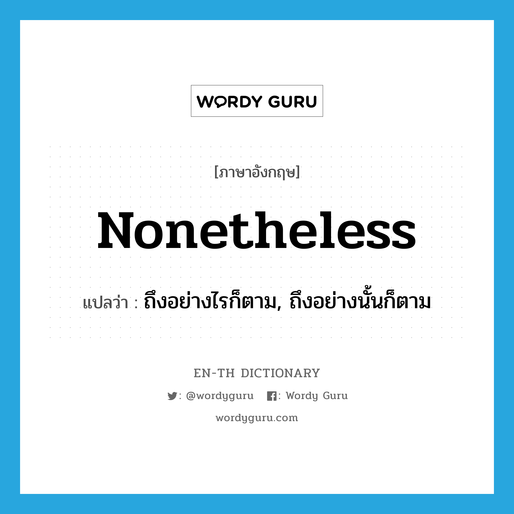 nonetheless แปลว่า?, คำศัพท์ภาษาอังกฤษ nonetheless แปลว่า ถึงอย่างไรก็ตาม, ถึงอย่างนั้นก็ตาม ประเภท ADV หมวด ADV