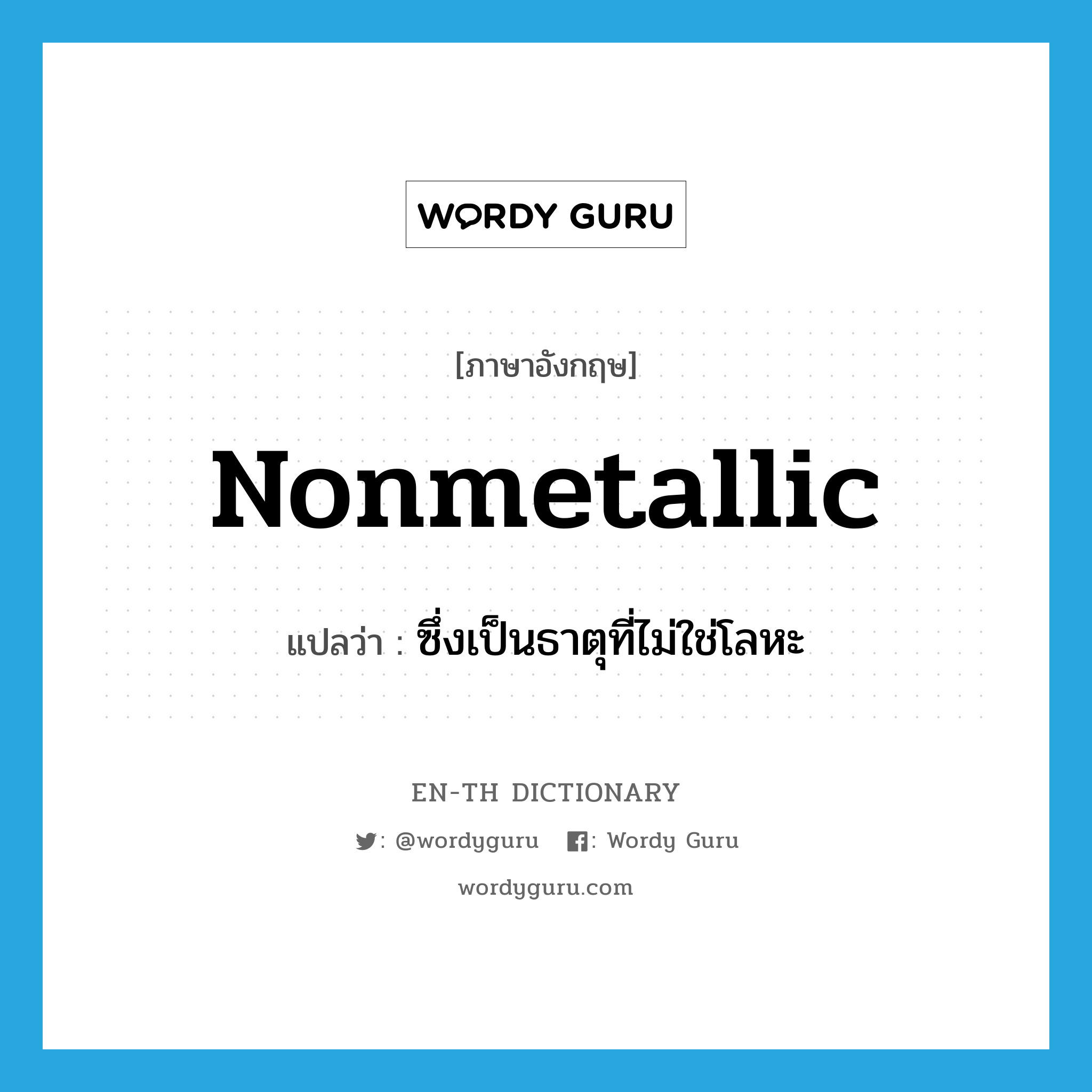 nonmetallic แปลว่า?, คำศัพท์ภาษาอังกฤษ nonmetallic แปลว่า ซึ่งเป็นธาตุที่ไม่ใช่โลหะ ประเภท ADJ หมวด ADJ