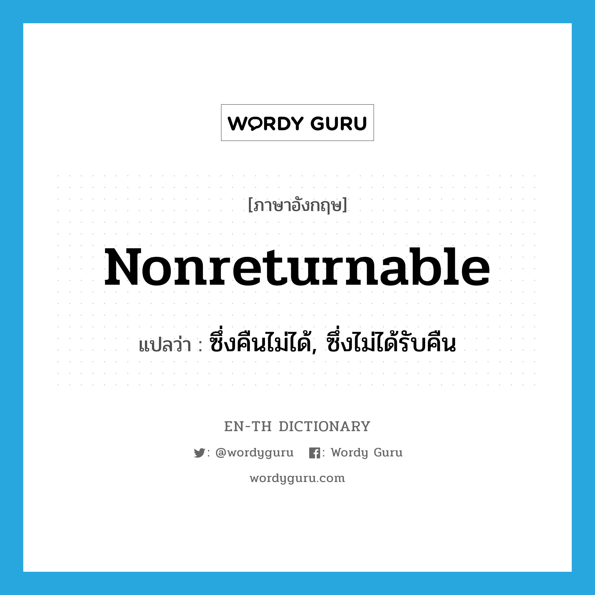 nonreturnable แปลว่า?, คำศัพท์ภาษาอังกฤษ nonreturnable แปลว่า ซึ่งคืนไม่ได้, ซึ่งไม่ได้รับคืน ประเภท ADJ หมวด ADJ