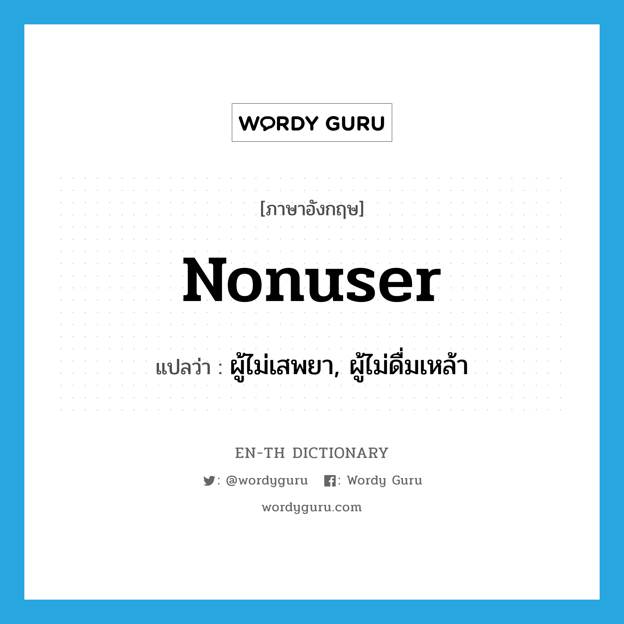 nonuser แปลว่า?, คำศัพท์ภาษาอังกฤษ nonuser แปลว่า ผู้ไม่เสพยา, ผู้ไม่ดื่มเหล้า ประเภท N หมวด N