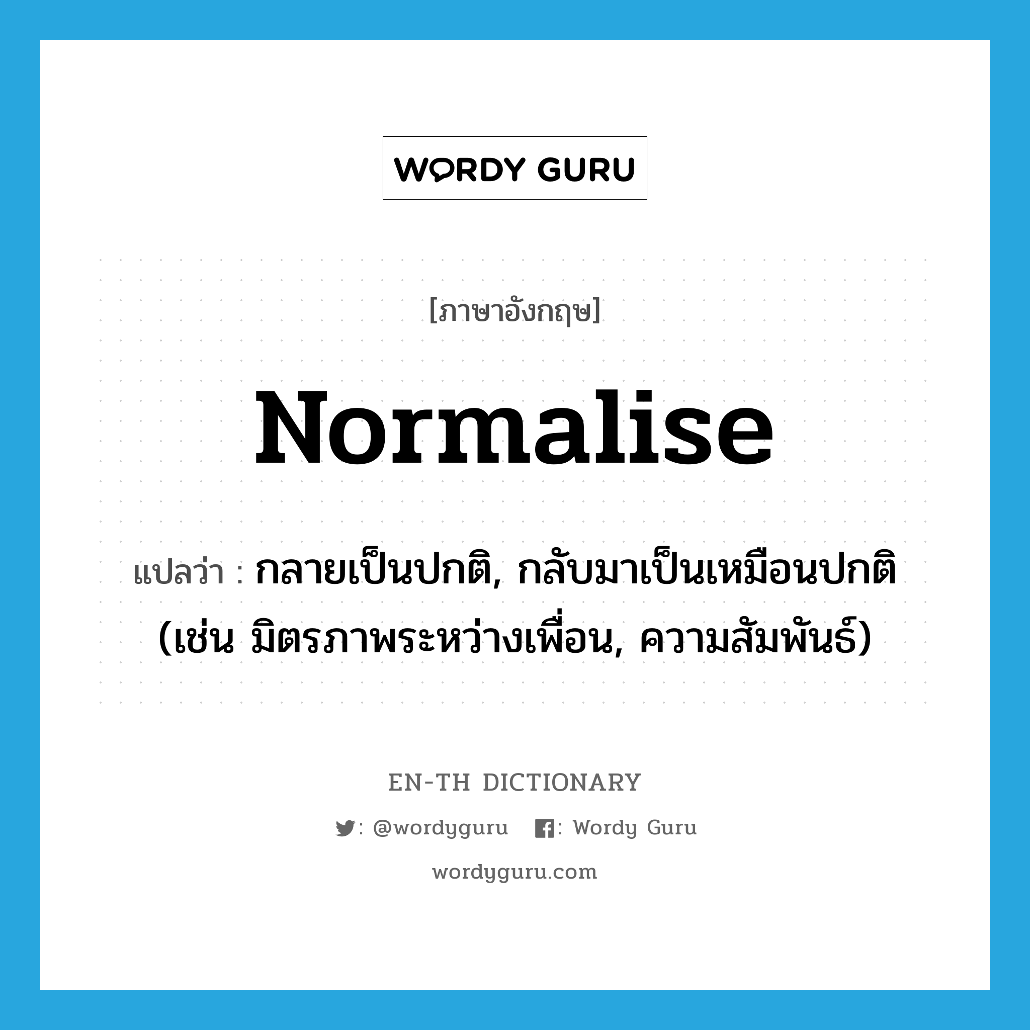 normalise แปลว่า?, คำศัพท์ภาษาอังกฤษ normalise แปลว่า กลายเป็นปกติ, กลับมาเป็นเหมือนปกติ (เช่น มิตรภาพระหว่างเพื่อน, ความสัมพันธ์) ประเภท VI หมวด VI