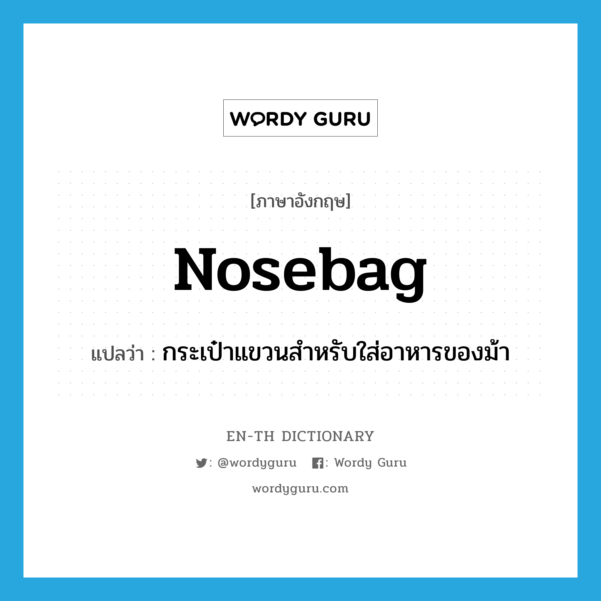 nosebag แปลว่า?, คำศัพท์ภาษาอังกฤษ nosebag แปลว่า กระเป๋าแขวนสำหรับใส่อาหารของม้า ประเภท N หมวด N