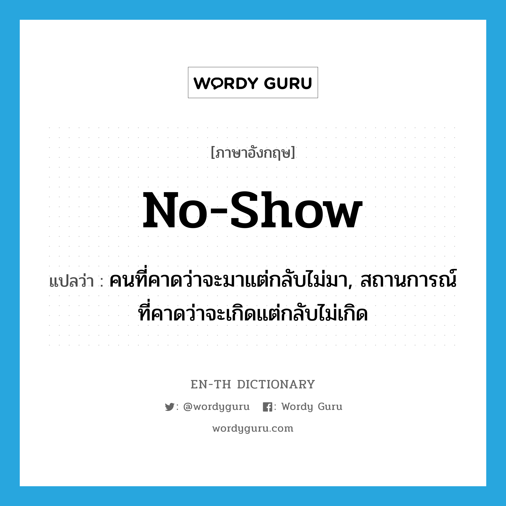 no-show แปลว่า?, คำศัพท์ภาษาอังกฤษ no-show แปลว่า คนที่คาดว่าจะมาแต่กลับไม่มา, สถานการณ์ที่คาดว่าจะเกิดแต่กลับไม่เกิด ประเภท N หมวด N