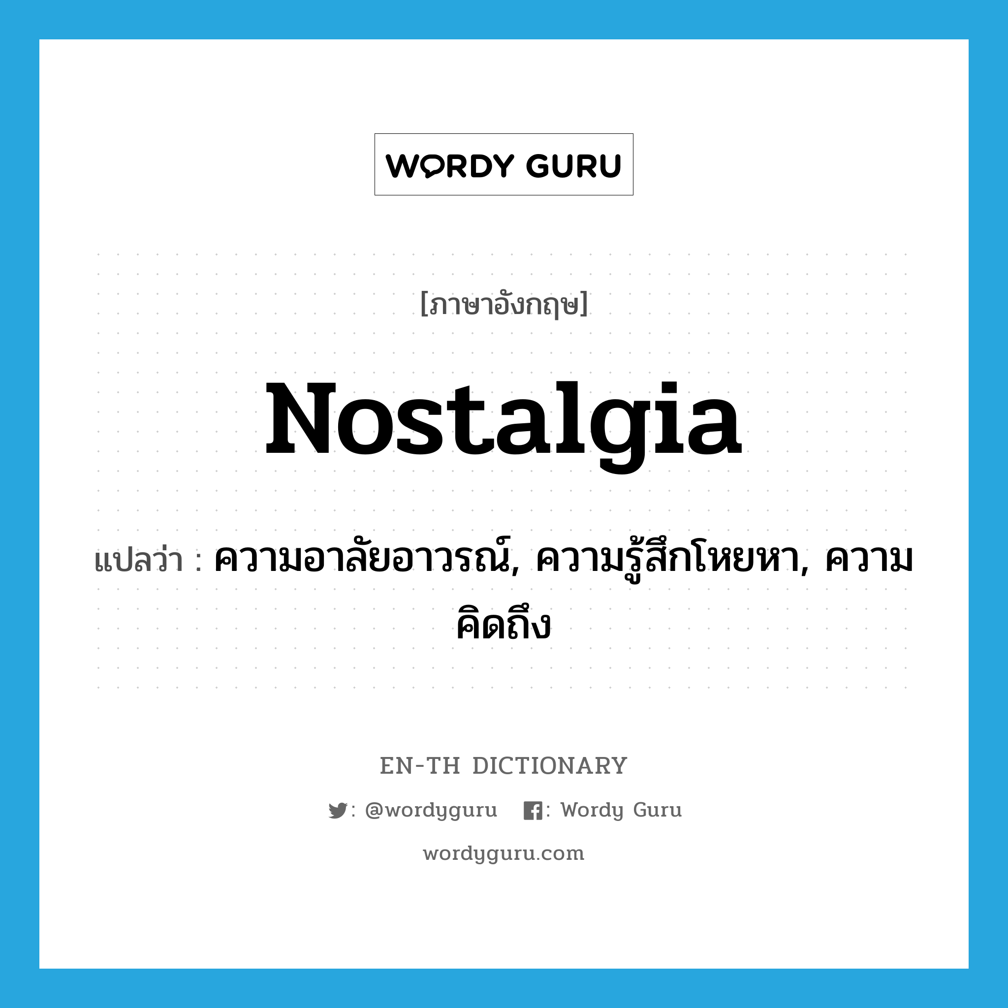 nostalgia แปลว่า?, คำศัพท์ภาษาอังกฤษ nostalgia แปลว่า ความอาลัยอาวรณ์, ความรู้สึกโหยหา, ความคิดถึง ประเภท N หมวด N