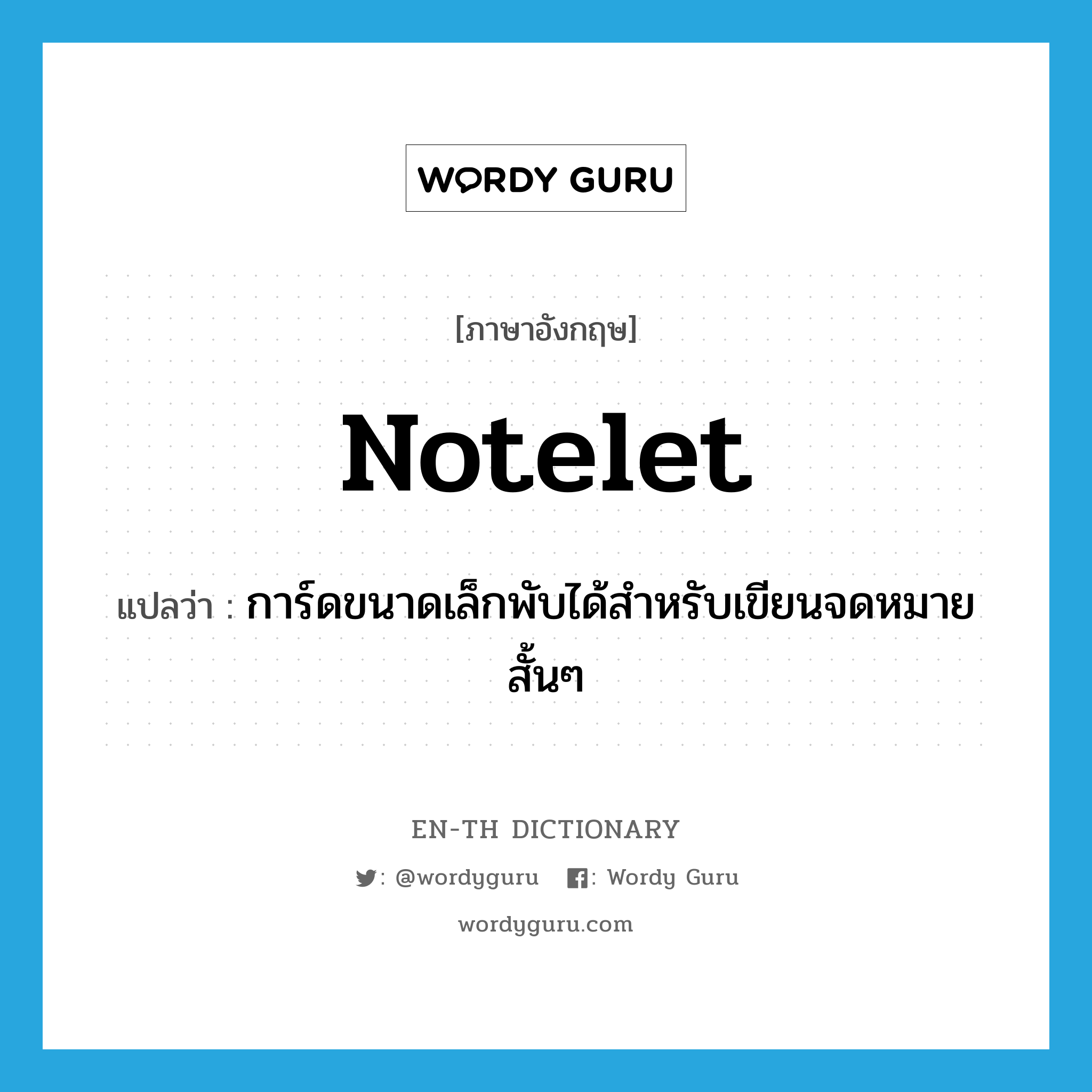 notelet แปลว่า?, คำศัพท์ภาษาอังกฤษ notelet แปลว่า การ์ดขนาดเล็กพับได้สำหรับเขียนจดหมายสั้นๆ ประเภท N หมวด N