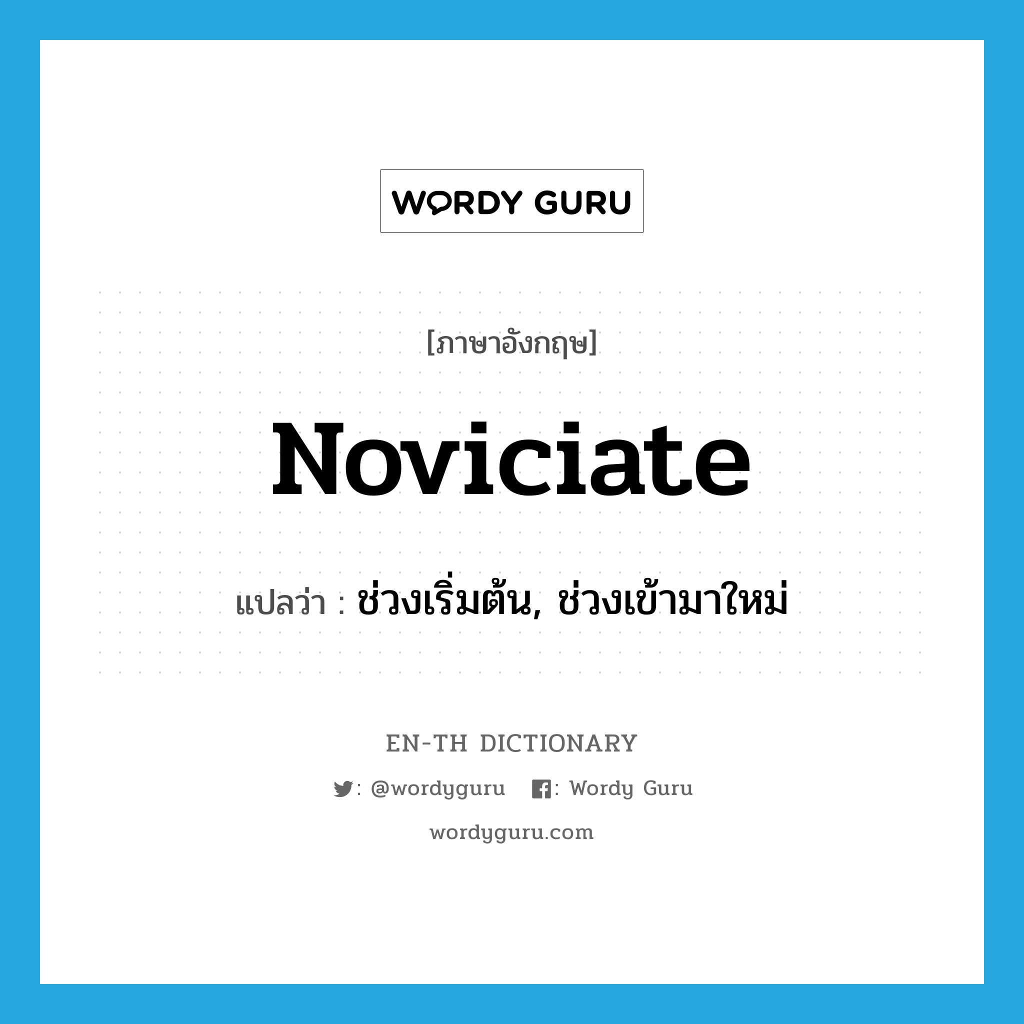 noviciate แปลว่า?, คำศัพท์ภาษาอังกฤษ noviciate แปลว่า ช่วงเริ่มต้น, ช่วงเข้ามาใหม่ ประเภท N หมวด N