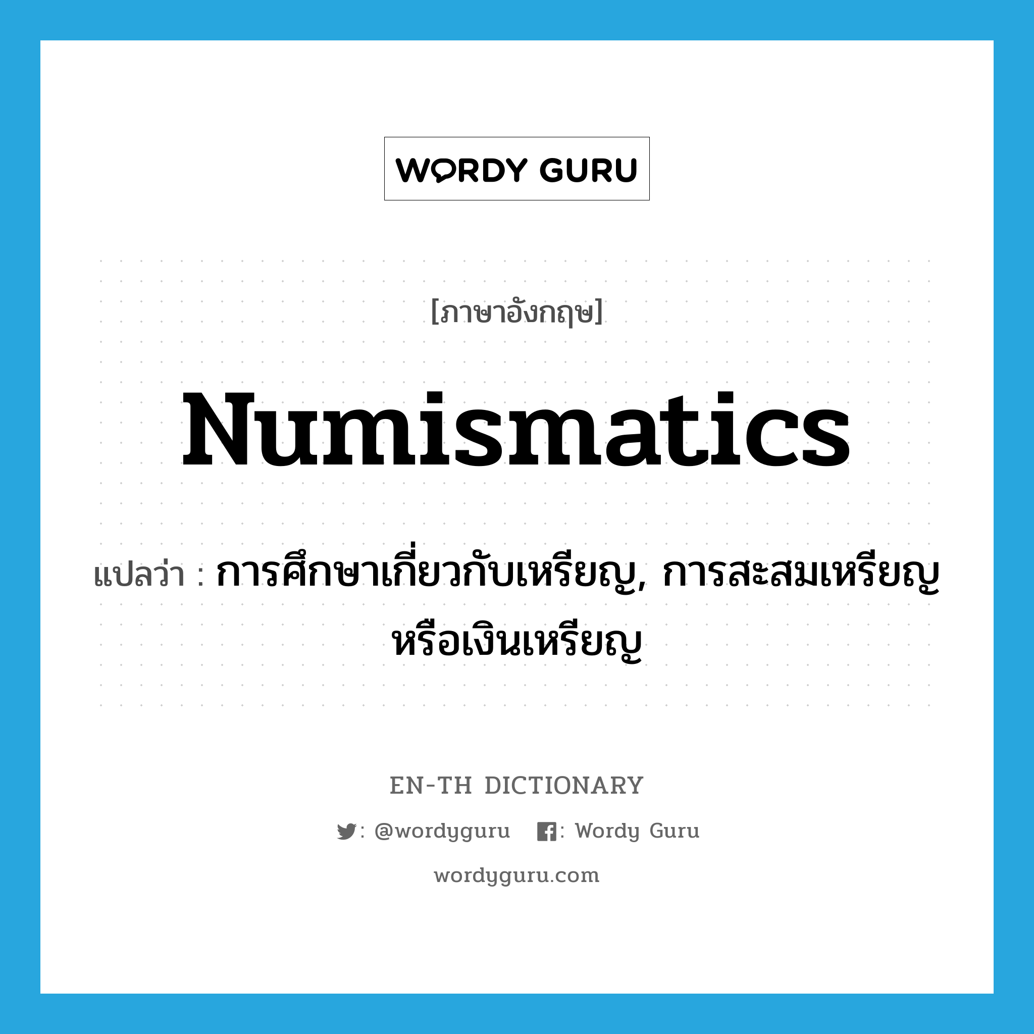 numismatics แปลว่า?, คำศัพท์ภาษาอังกฤษ numismatics แปลว่า การศึกษาเกี่ยวกับเหรียญ, การสะสมเหรียญหรือเงินเหรียญ ประเภท ADJ หมวด ADJ