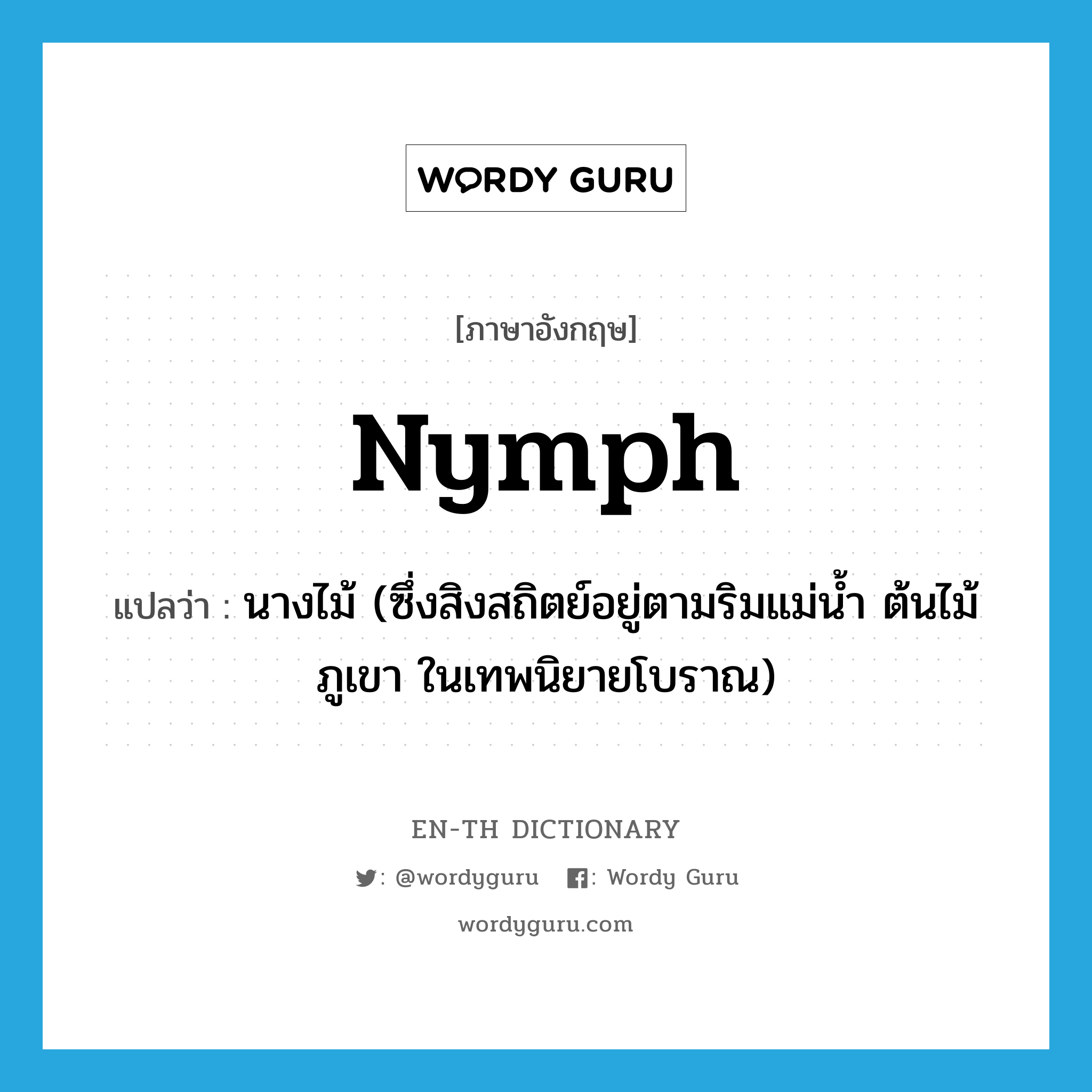 nymph แปลว่า?, คำศัพท์ภาษาอังกฤษ nymph แปลว่า นางไม้ (ซึ่งสิงสถิตย์อยู่ตามริมแม่น้ำ ต้นไม้ ภูเขา ในเทพนิยายโบราณ) ประเภท N หมวด N