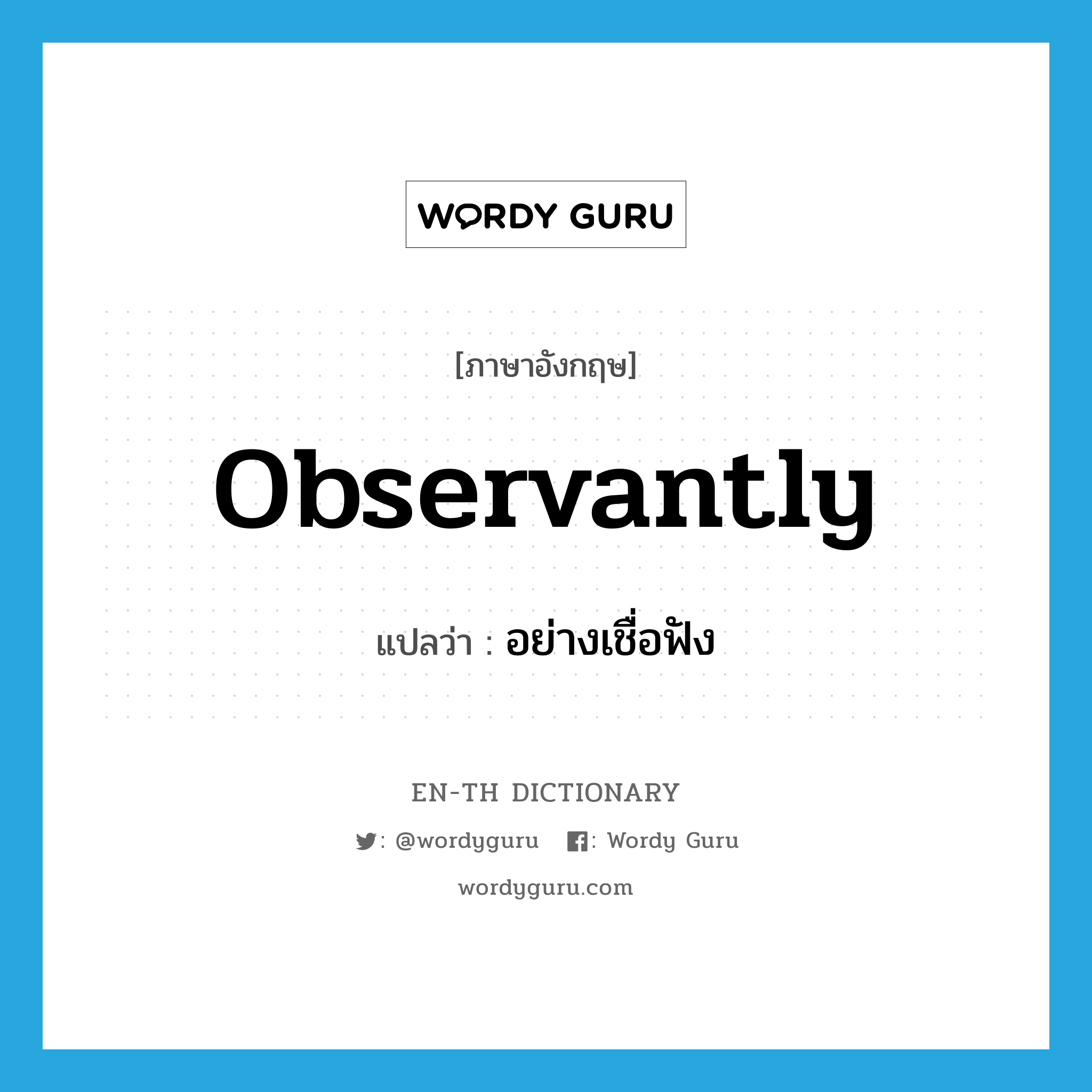 observantly แปลว่า?, คำศัพท์ภาษาอังกฤษ observantly แปลว่า อย่างเชื่อฟัง ประเภท ADV หมวด ADV