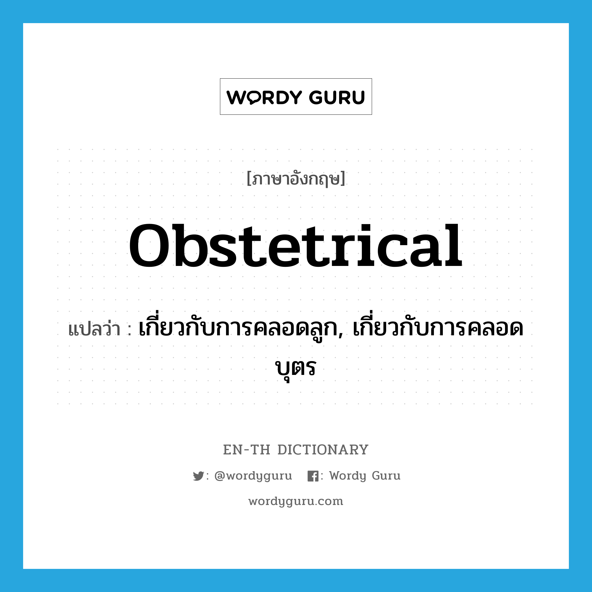 obstetrical แปลว่า?, คำศัพท์ภาษาอังกฤษ obstetrical แปลว่า เกี่ยวกับการคลอดลูก, เกี่ยวกับการคลอดบุตร ประเภท ADJ หมวด ADJ