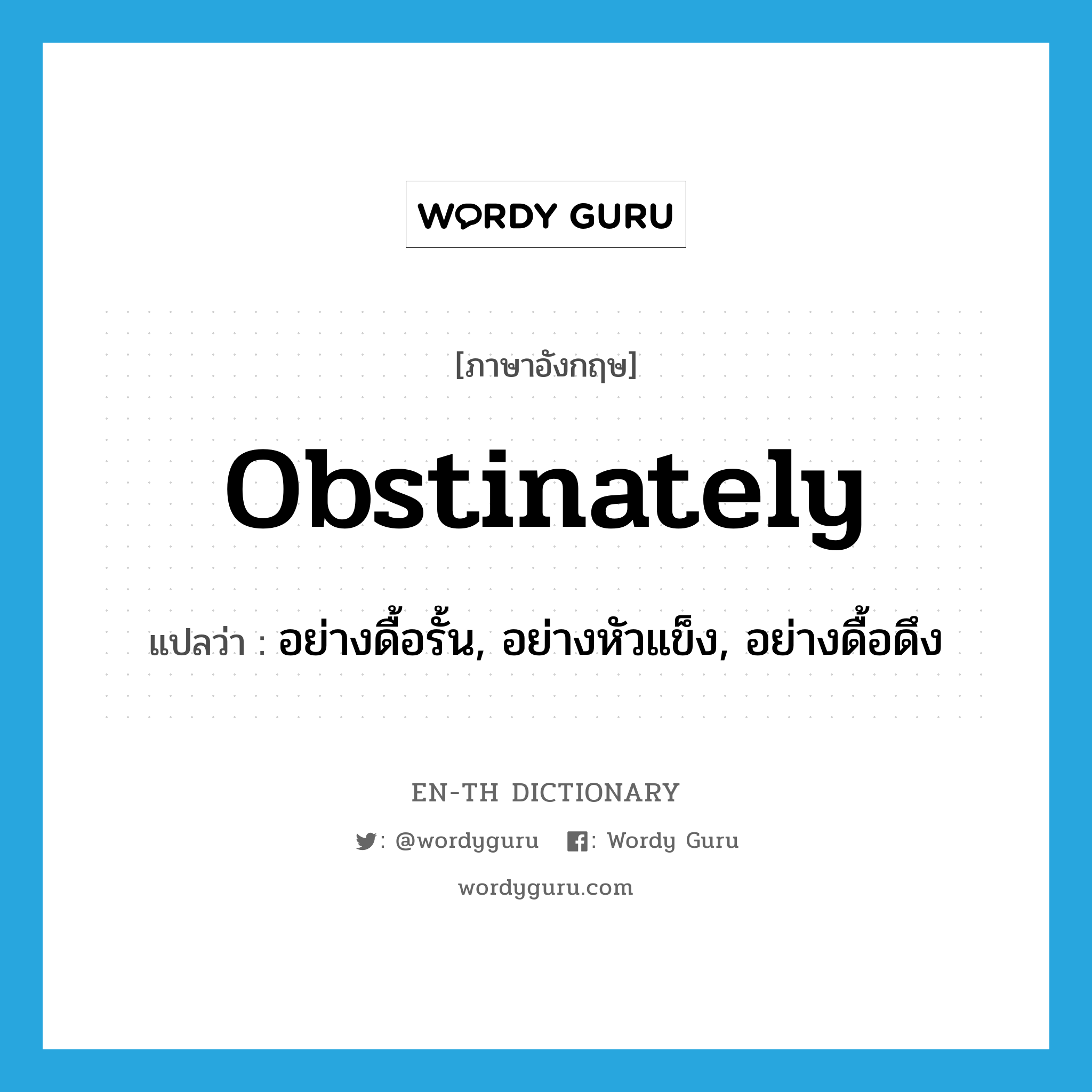 obstinately แปลว่า?, คำศัพท์ภาษาอังกฤษ obstinately แปลว่า อย่างดื้อรั้น, อย่างหัวแข็ง, อย่างดื้อดึง ประเภท ADV หมวด ADV