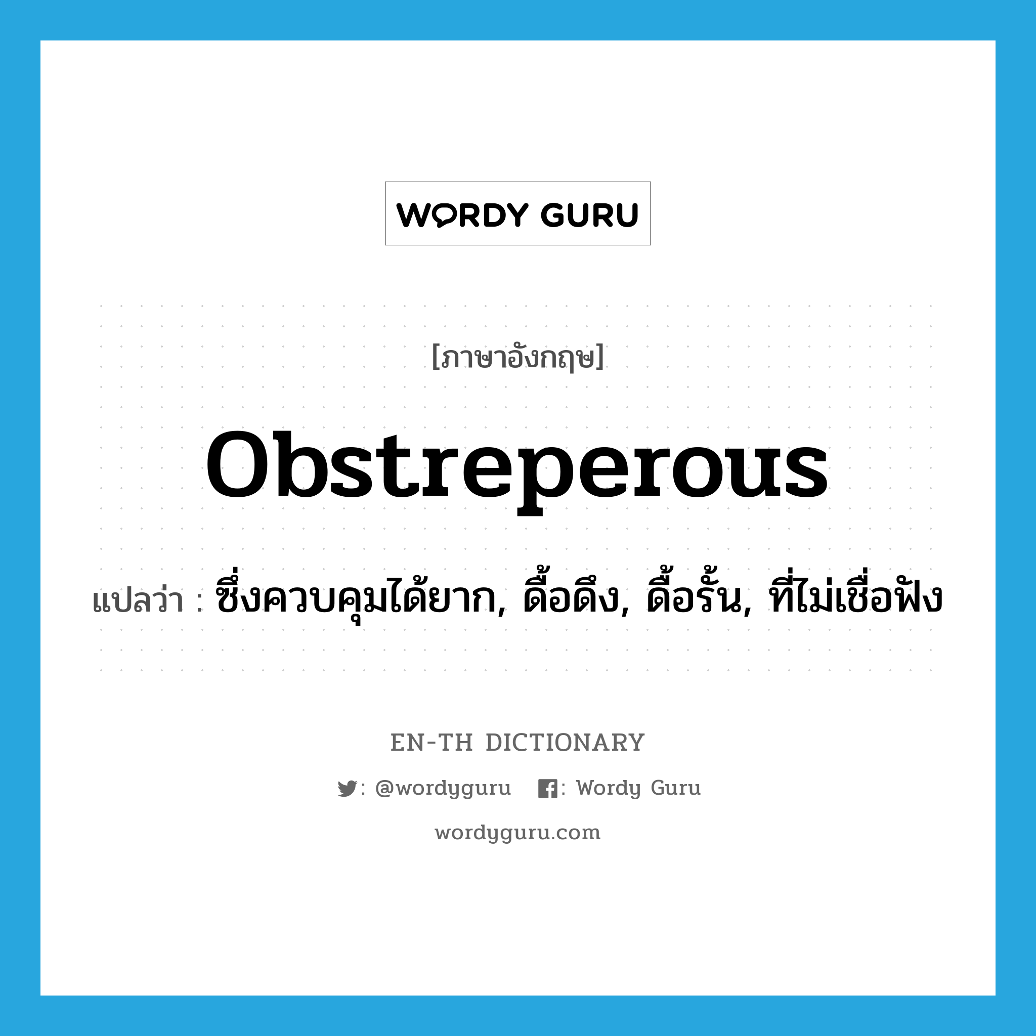 obstreperous แปลว่า?, คำศัพท์ภาษาอังกฤษ obstreperous แปลว่า ซึ่งควบคุมได้ยาก, ดื้อดึง, ดื้อรั้น, ที่ไม่เชื่อฟัง ประเภท ADJ หมวด ADJ