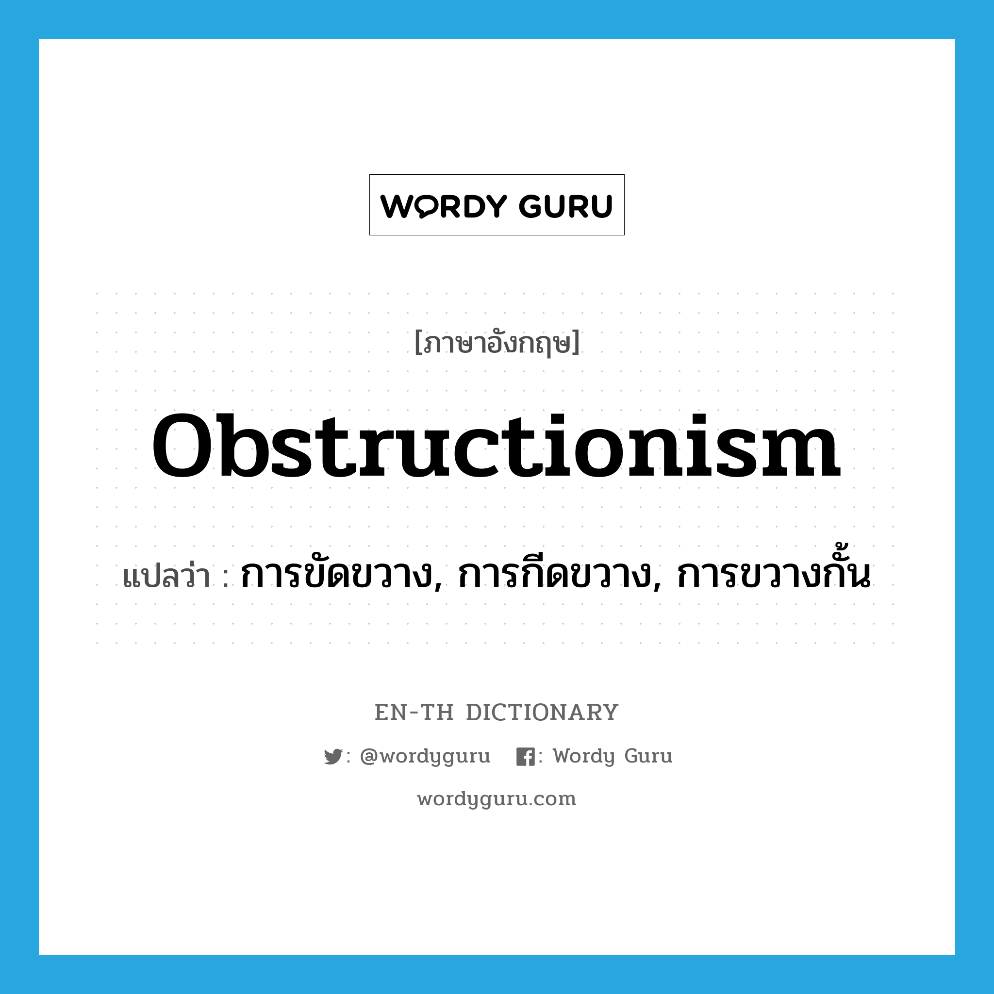 obstructionism แปลว่า?, คำศัพท์ภาษาอังกฤษ obstructionism แปลว่า การขัดขวาง, การกีดขวาง, การขวางกั้น ประเภท N หมวด N