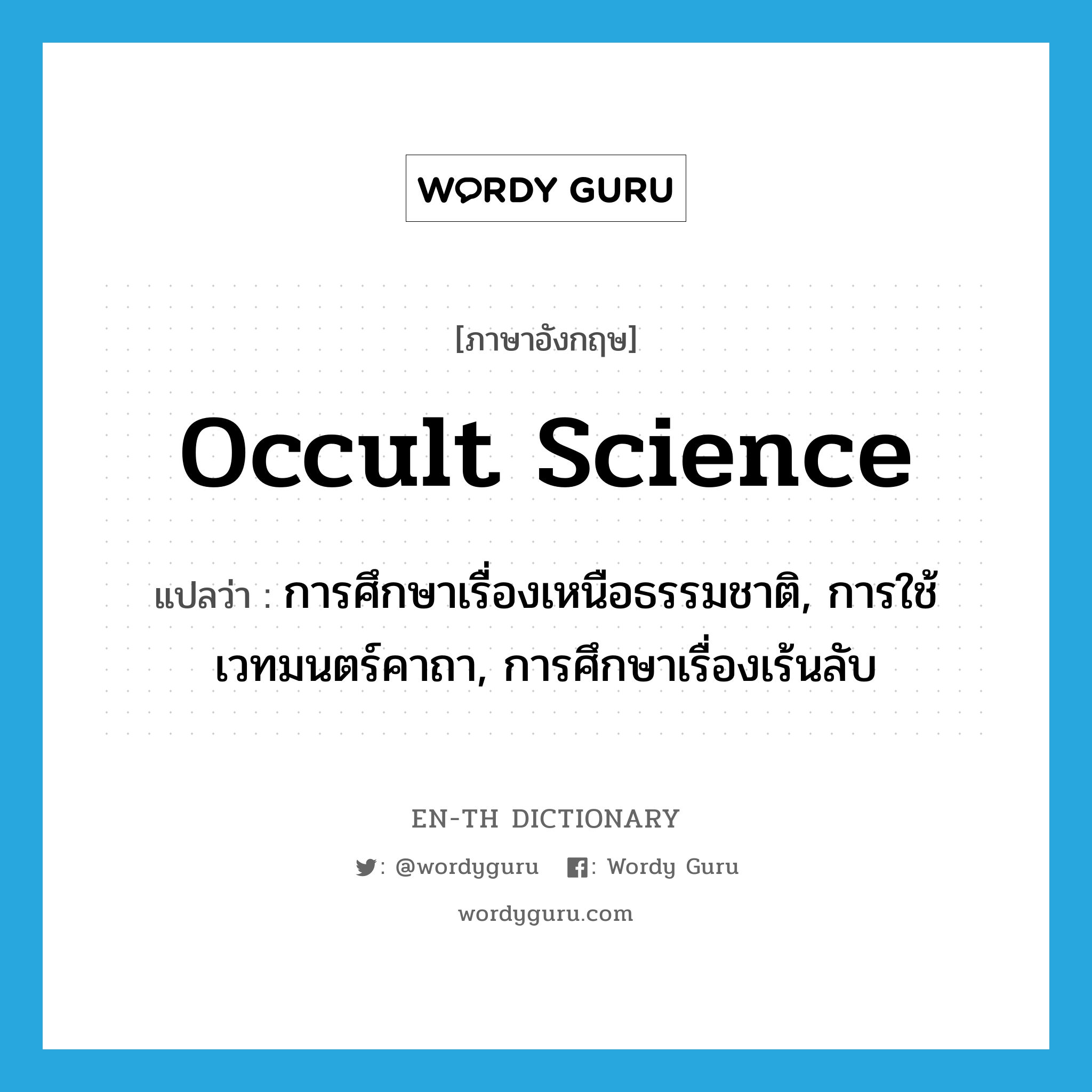 occult science แปลว่า?, คำศัพท์ภาษาอังกฤษ occult science แปลว่า การศึกษาเรื่องเหนือธรรมชาติ, การใช้เวทมนตร์คาถา, การศึกษาเรื่องเร้นลับ ประเภท N หมวด N