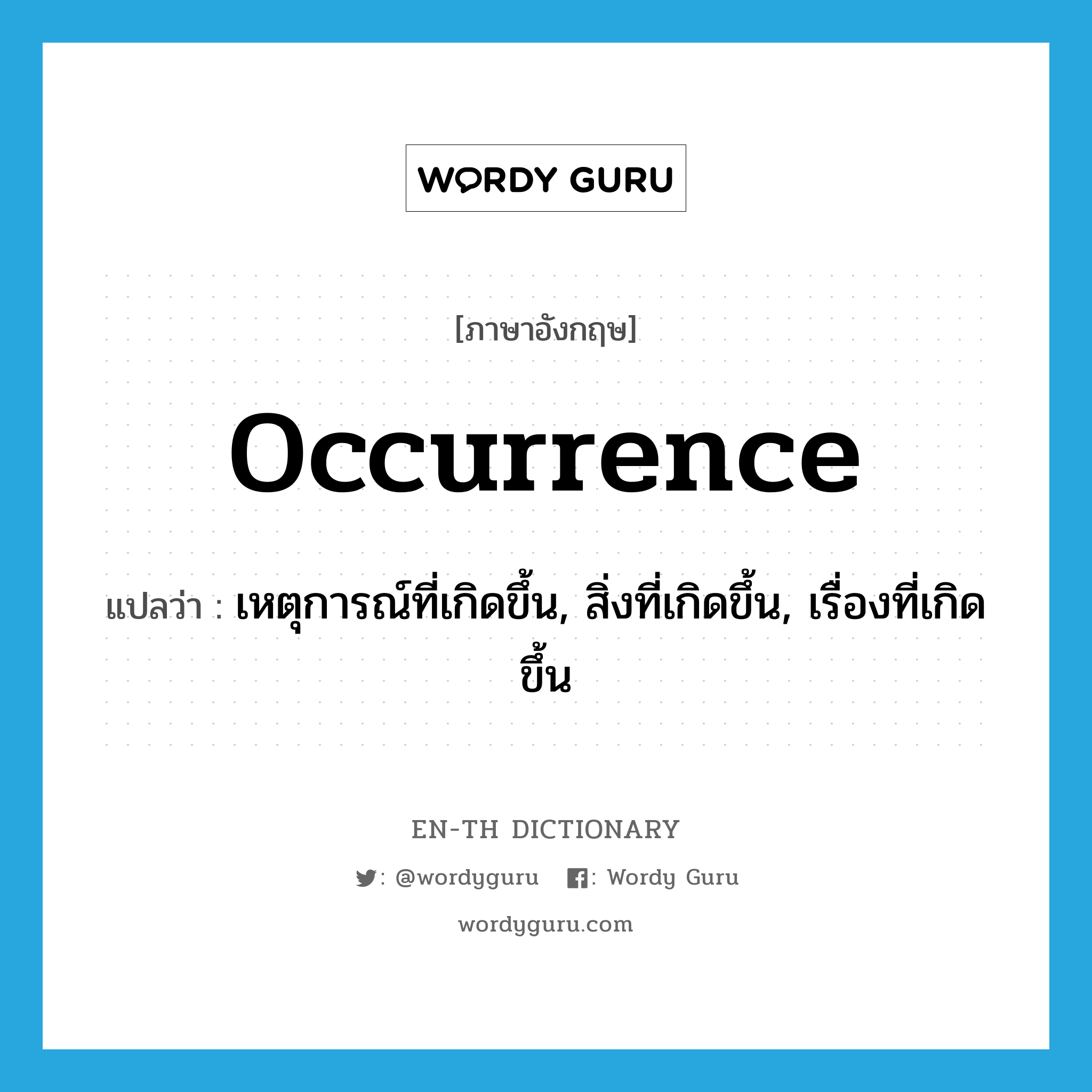 occurrence แปลว่า?, คำศัพท์ภาษาอังกฤษ occurrence แปลว่า เหตุการณ์ที่เกิดขึ้น, สิ่งที่เกิดขึ้น, เรื่องที่เกิดขึ้น ประเภท N หมวด N