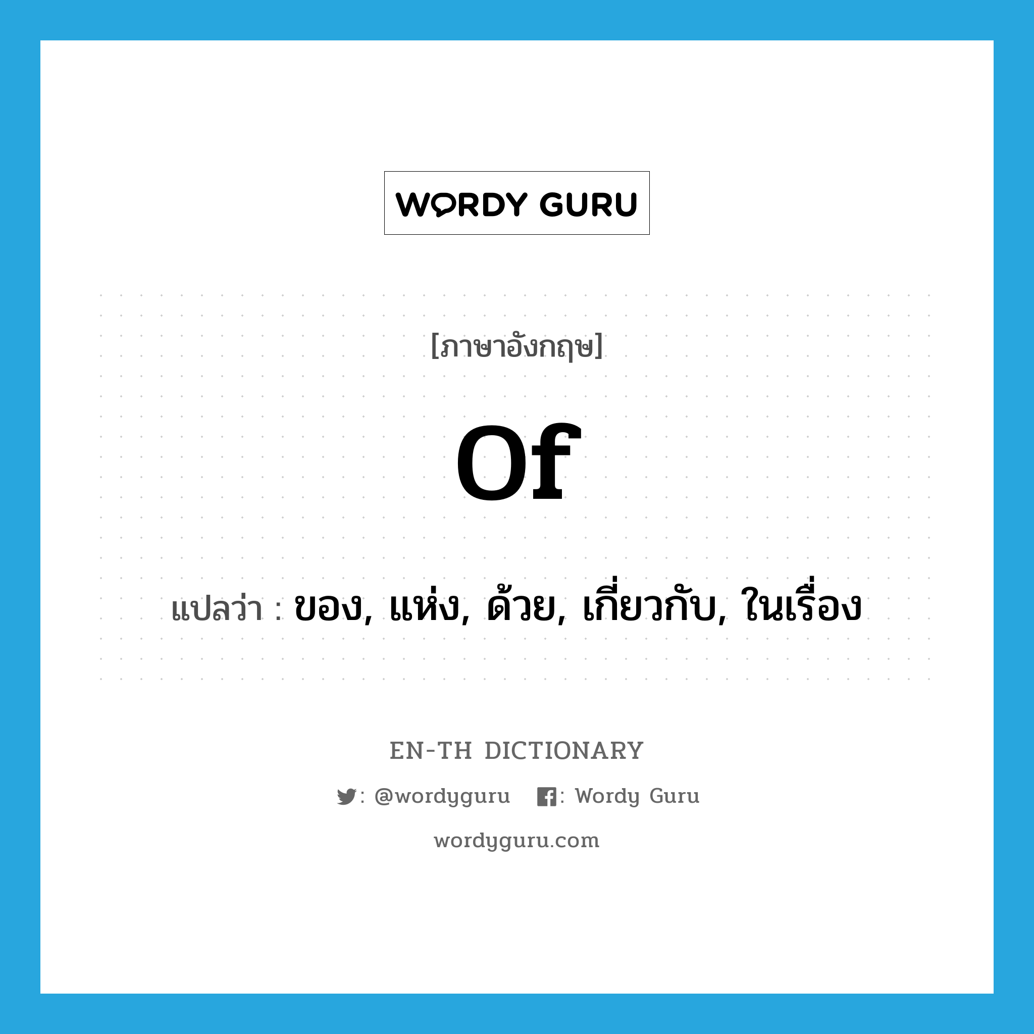 of แปลว่า?, คำศัพท์ภาษาอังกฤษ of แปลว่า ของ, แห่ง, ด้วย, เกี่ยวกับ, ในเรื่อง ประเภท PREP หมวด PREP