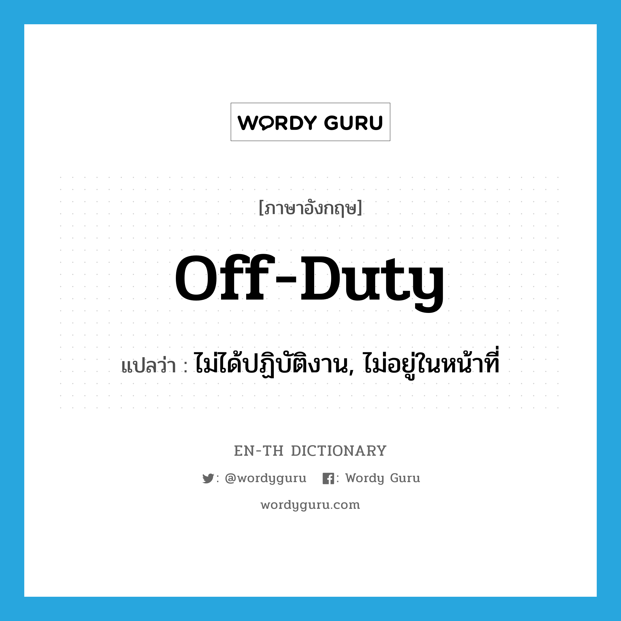 off duty แปลว่า?, คำศัพท์ภาษาอังกฤษ off-duty แปลว่า ไม่ได้ปฏิบัติงาน, ไม่อยู่ในหน้าที่ ประเภท ADJ หมวด ADJ