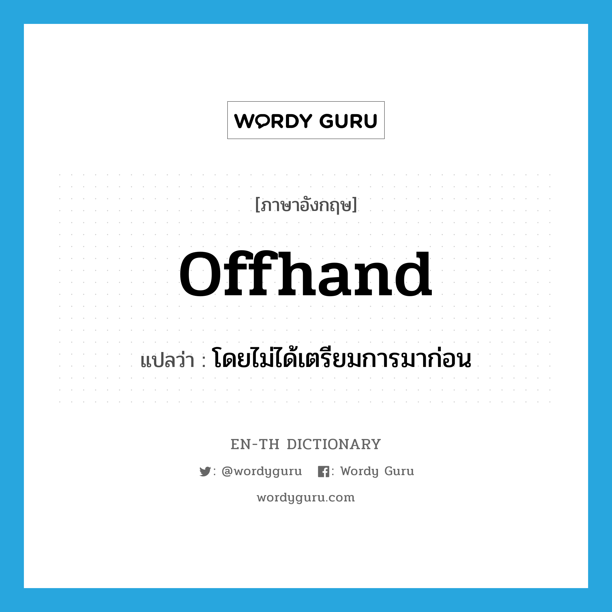 offhand แปลว่า?, คำศัพท์ภาษาอังกฤษ offhand แปลว่า โดยไม่ได้เตรียมการมาก่อน ประเภท ADV หมวด ADV