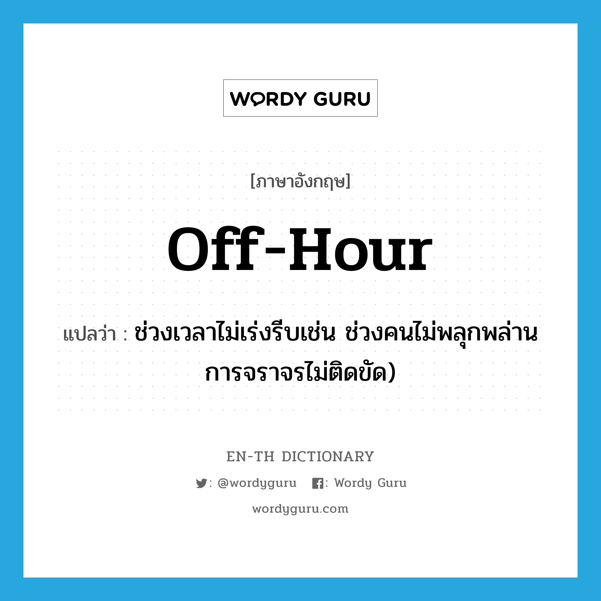 off-hour แปลว่า?, คำศัพท์ภาษาอังกฤษ off-hour แปลว่า ช่วงเวลาไม่เร่งรีบเช่น ช่วงคนไม่พลุกพล่าน การจราจรไม่ติดขัด) ประเภท N หมวด N