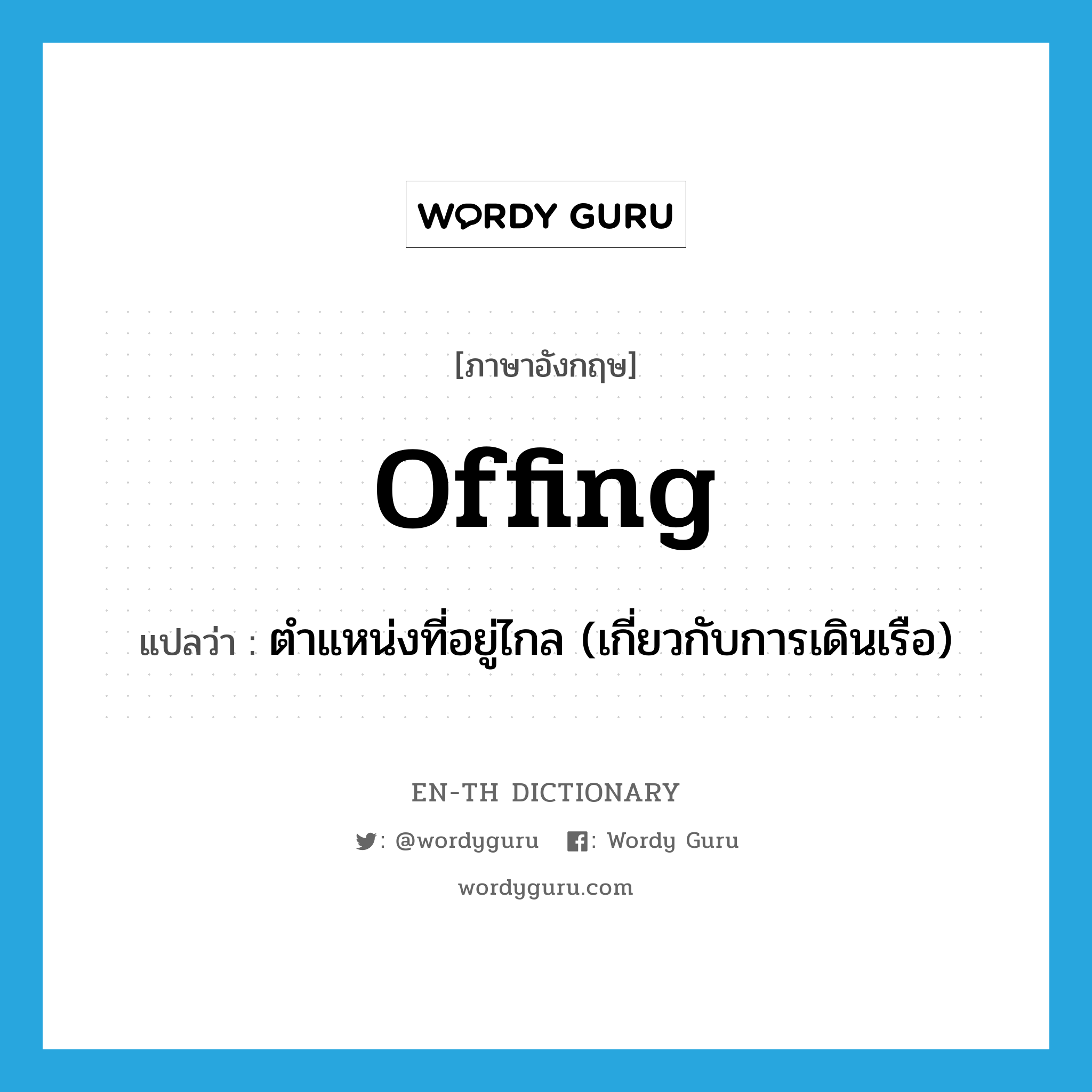 offing แปลว่า?, คำศัพท์ภาษาอังกฤษ offing แปลว่า ตำแหน่งที่อยู่ไกล (เกี่ยวกับการเดินเรือ) ประเภท N หมวด N