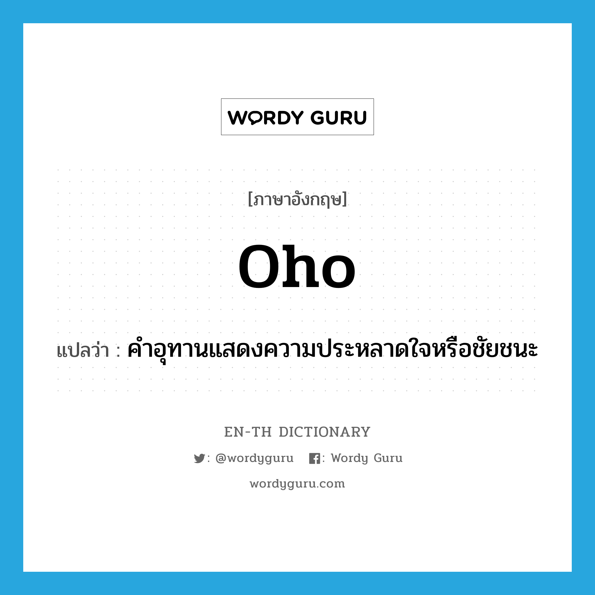 oho แปลว่า?, คำศัพท์ภาษาอังกฤษ oho แปลว่า คำอุทานแสดงความประหลาดใจหรือชัยชนะ ประเภท INT หมวด INT