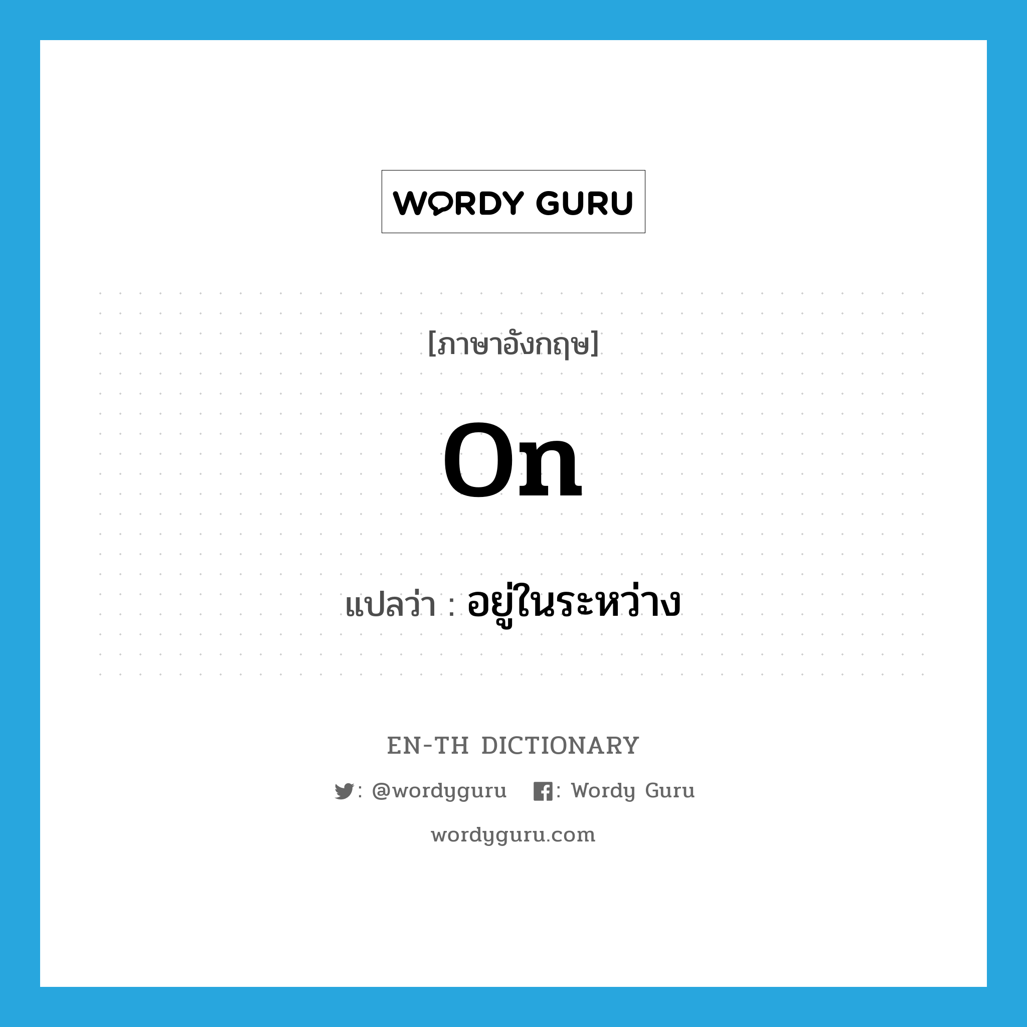 on แปลว่า?, คำศัพท์ภาษาอังกฤษ on แปลว่า อยู่ในระหว่าง ประเภท PREP หมวด PREP