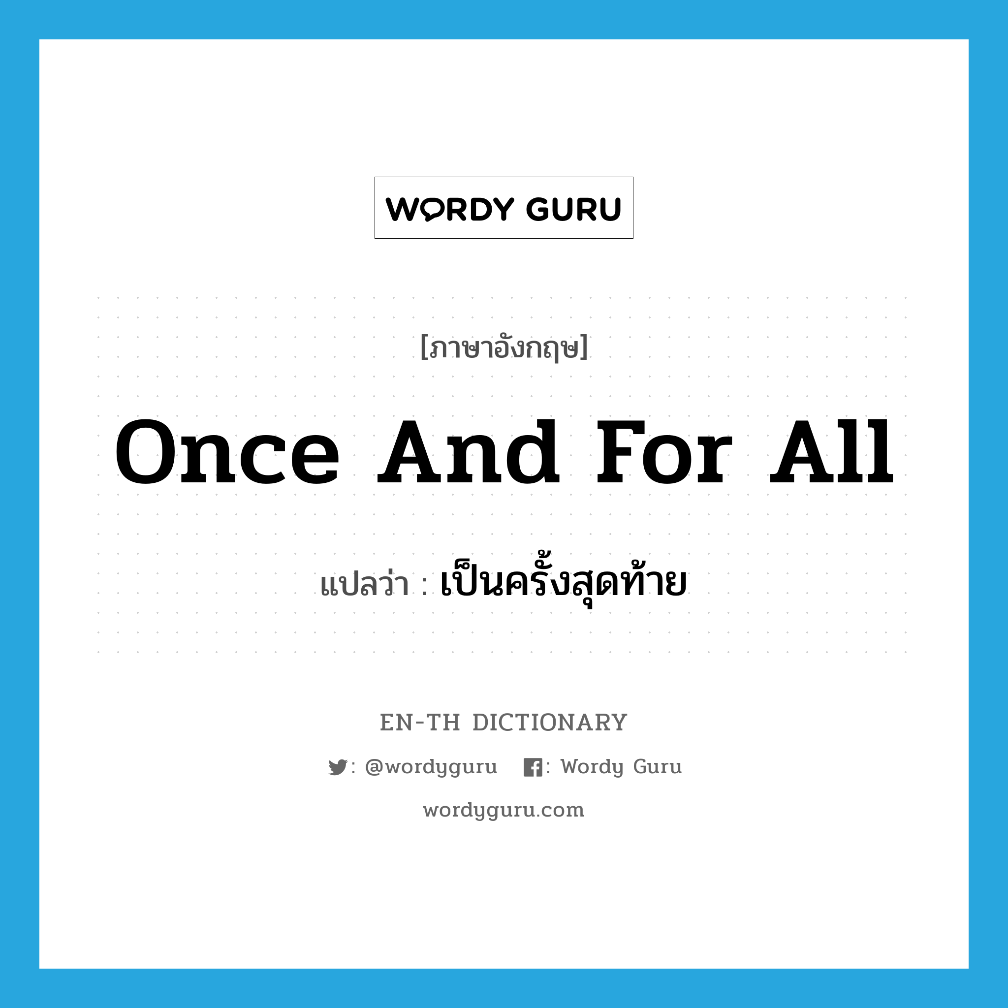 once and for all แปลว่า?, คำศัพท์ภาษาอังกฤษ once and for all แปลว่า เป็นครั้งสุดท้าย ประเภท IDM หมวด IDM