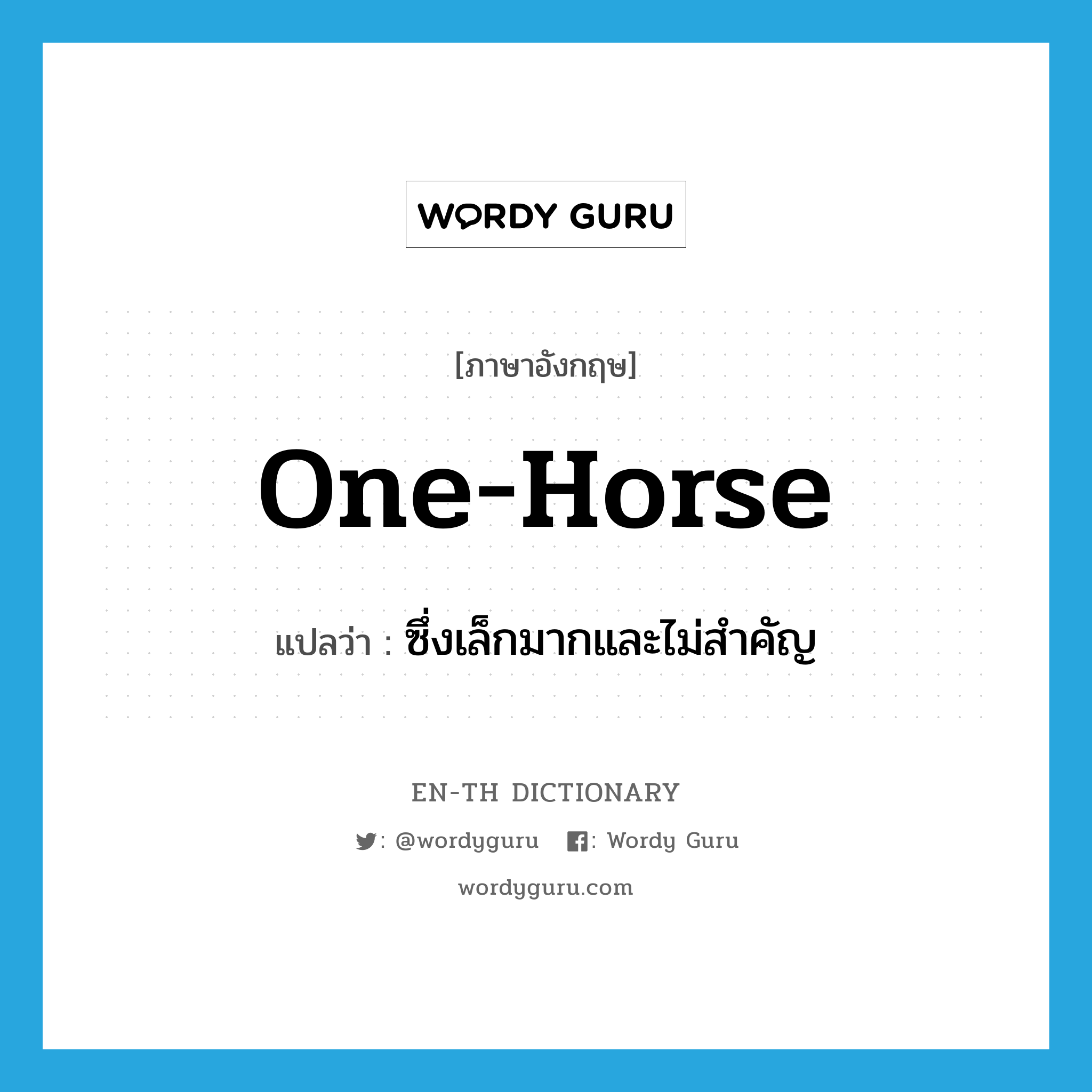 one-horse แปลว่า?, คำศัพท์ภาษาอังกฤษ one-horse แปลว่า ซึ่งเล็กมากและไม่สำคัญ ประเภท ADJ หมวด ADJ