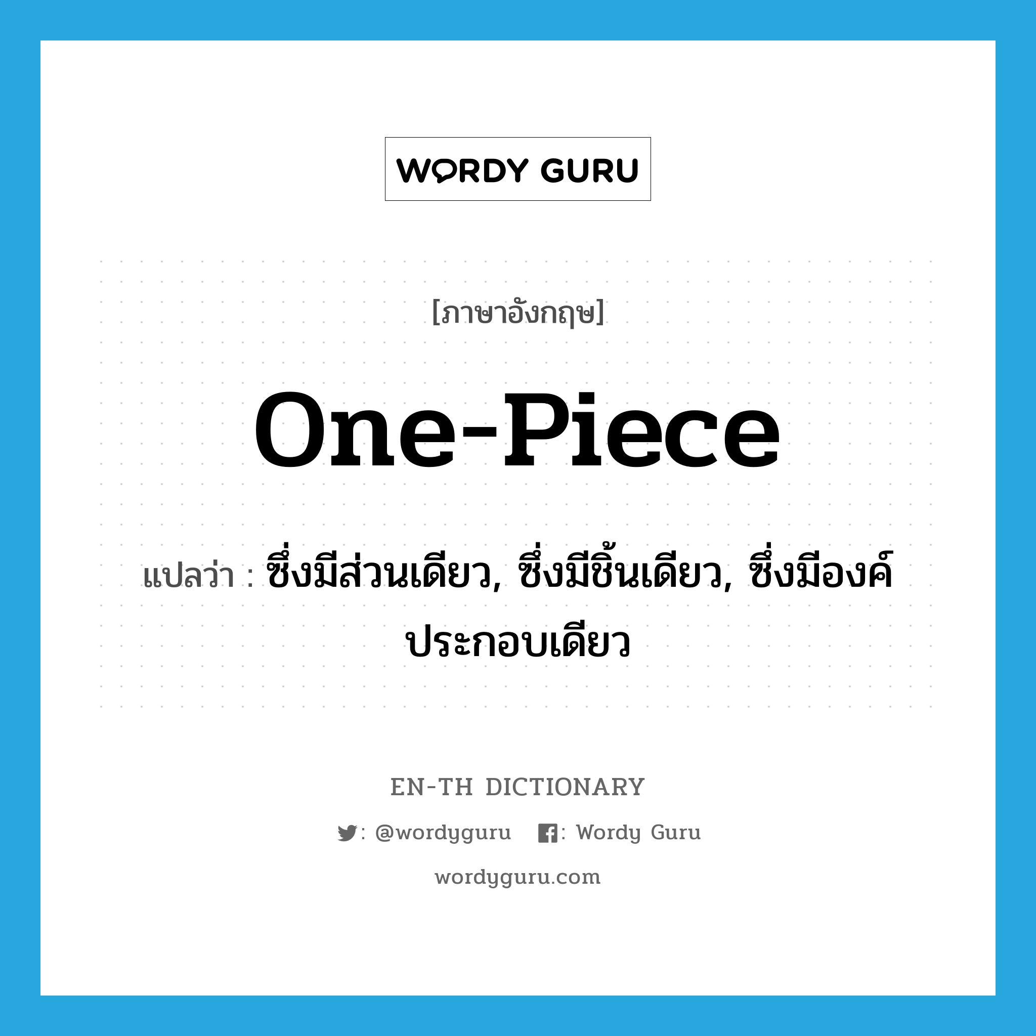 one-piece แปลว่า?, คำศัพท์ภาษาอังกฤษ one-piece แปลว่า ซึ่งมีส่วนเดียว, ซึ่งมีชิ้นเดียว, ซึ่งมีองค์ประกอบเดียว ประเภท ADJ หมวด ADJ