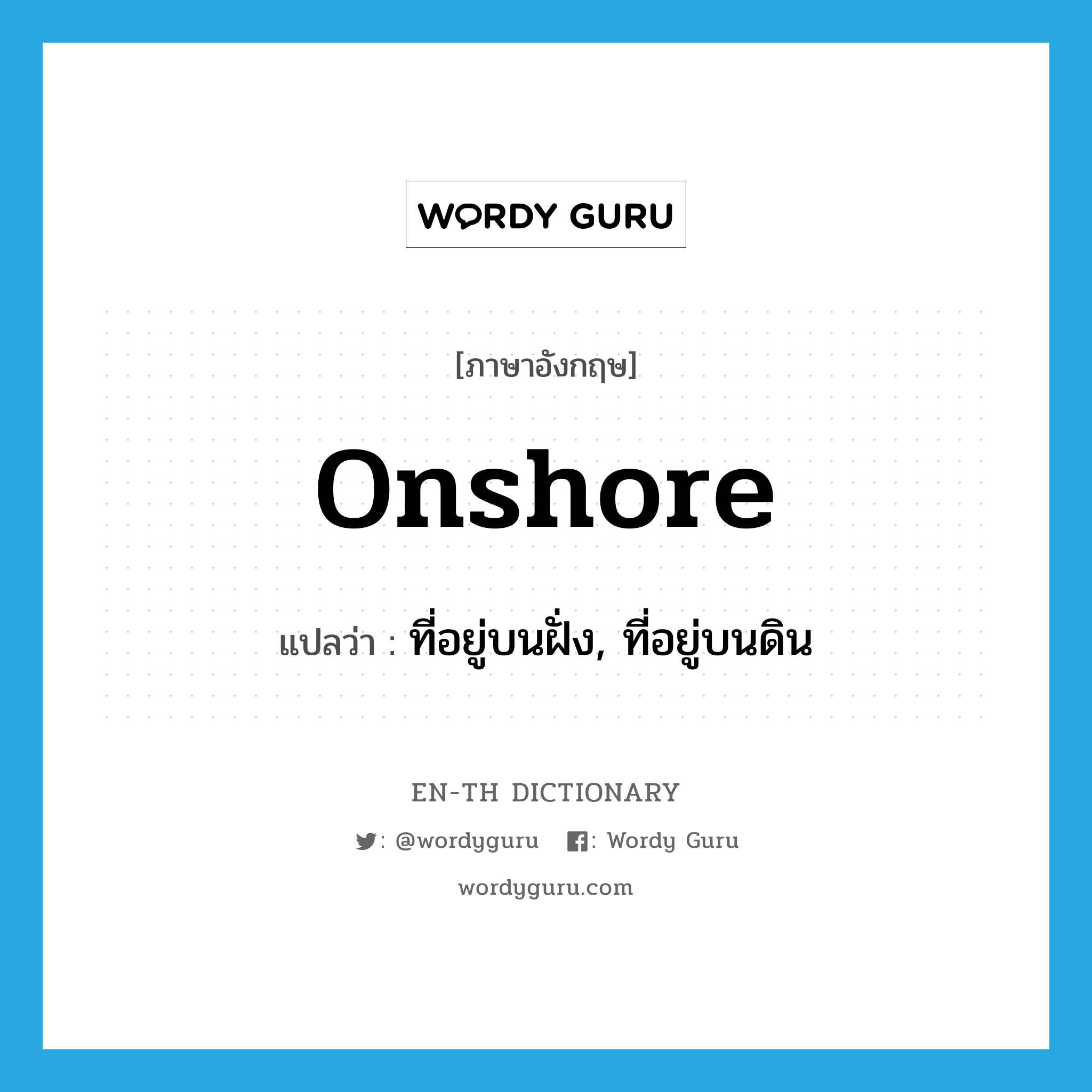 onshore แปลว่า?, คำศัพท์ภาษาอังกฤษ onshore แปลว่า ที่อยู่บนฝั่ง, ที่อยู่บนดิน ประเภท ADJ หมวด ADJ