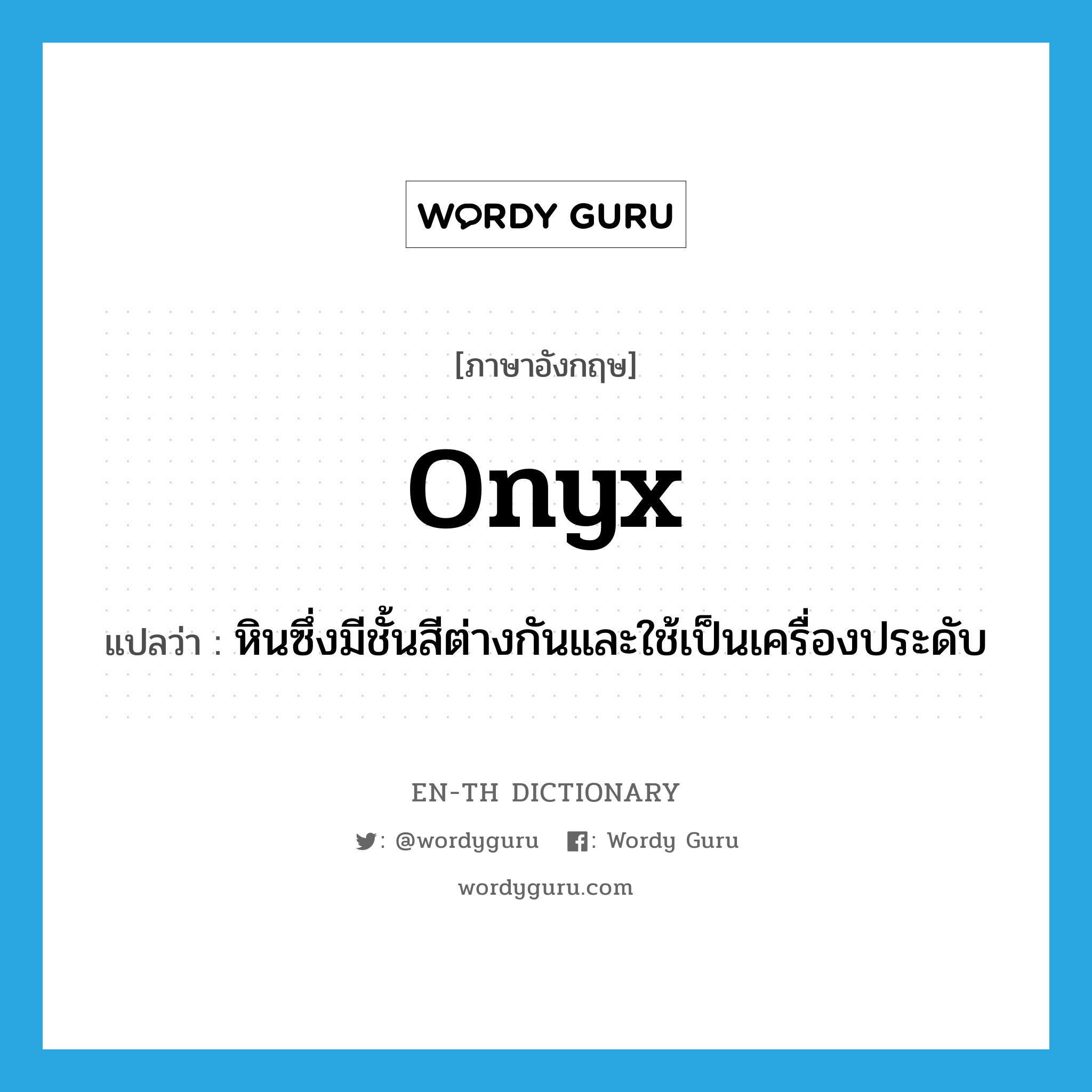 onyx แปลว่า?, คำศัพท์ภาษาอังกฤษ onyx แปลว่า หินซึ่งมีชั้นสีต่างกันและใช้เป็นเครื่องประดับ ประเภท N หมวด N