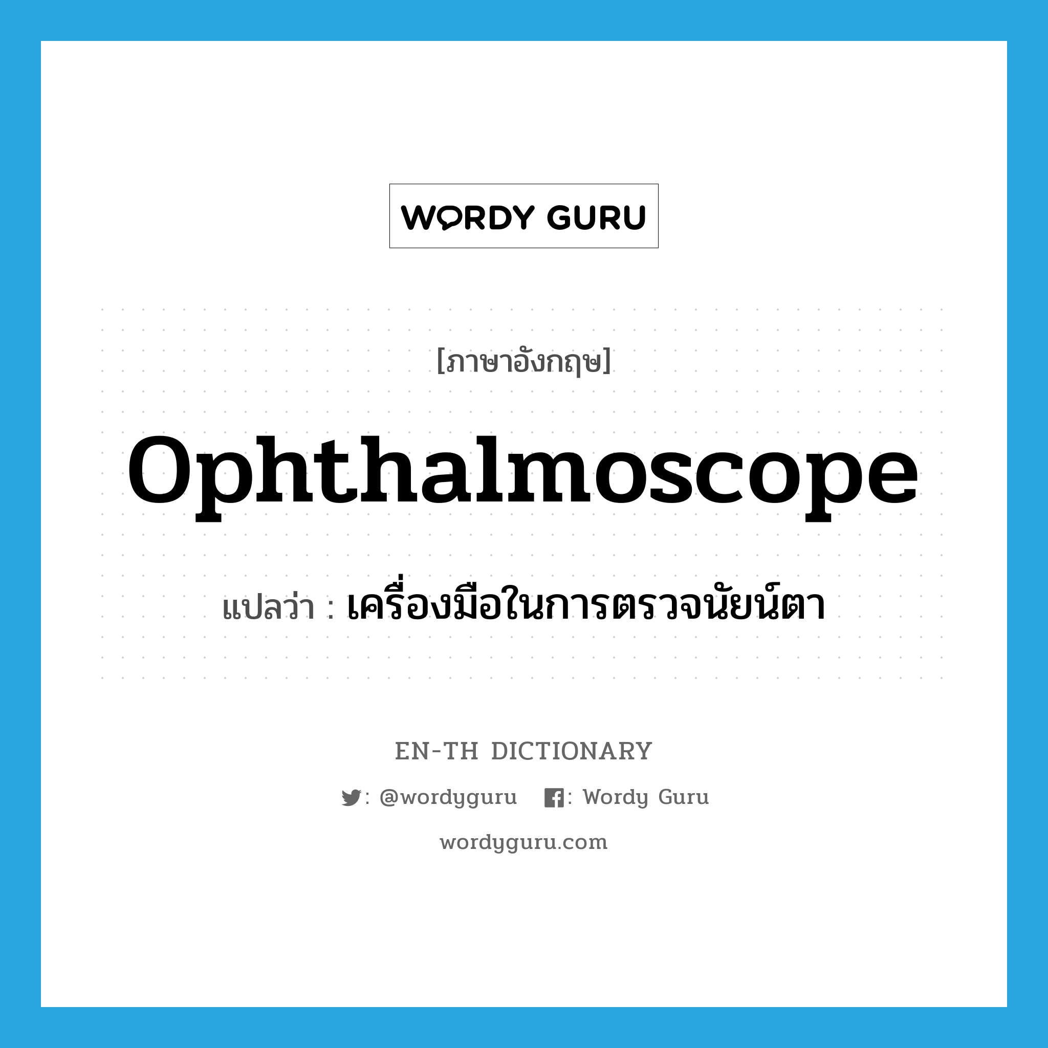 ophthalmoscope แปลว่า?, คำศัพท์ภาษาอังกฤษ ophthalmoscope แปลว่า เครื่องมือในการตรวจนัยน์ตา ประเภท N หมวด N