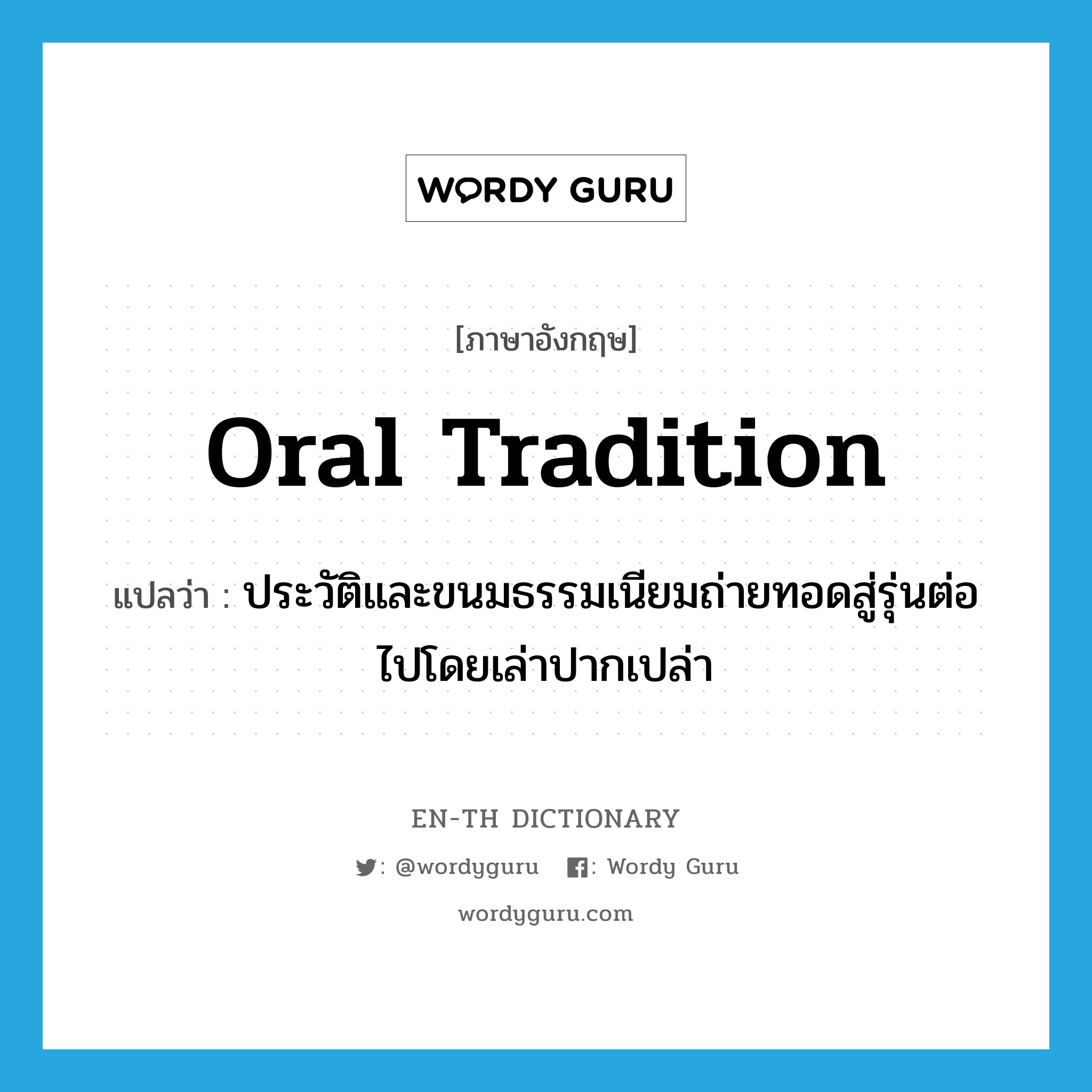 oral tradition แปลว่า?, คำศัพท์ภาษาอังกฤษ oral tradition แปลว่า ประวัติและขนมธรรมเนียมถ่ายทอดสู่รุ่นต่อไปโดยเล่าปากเปล่า ประเภท N หมวด N