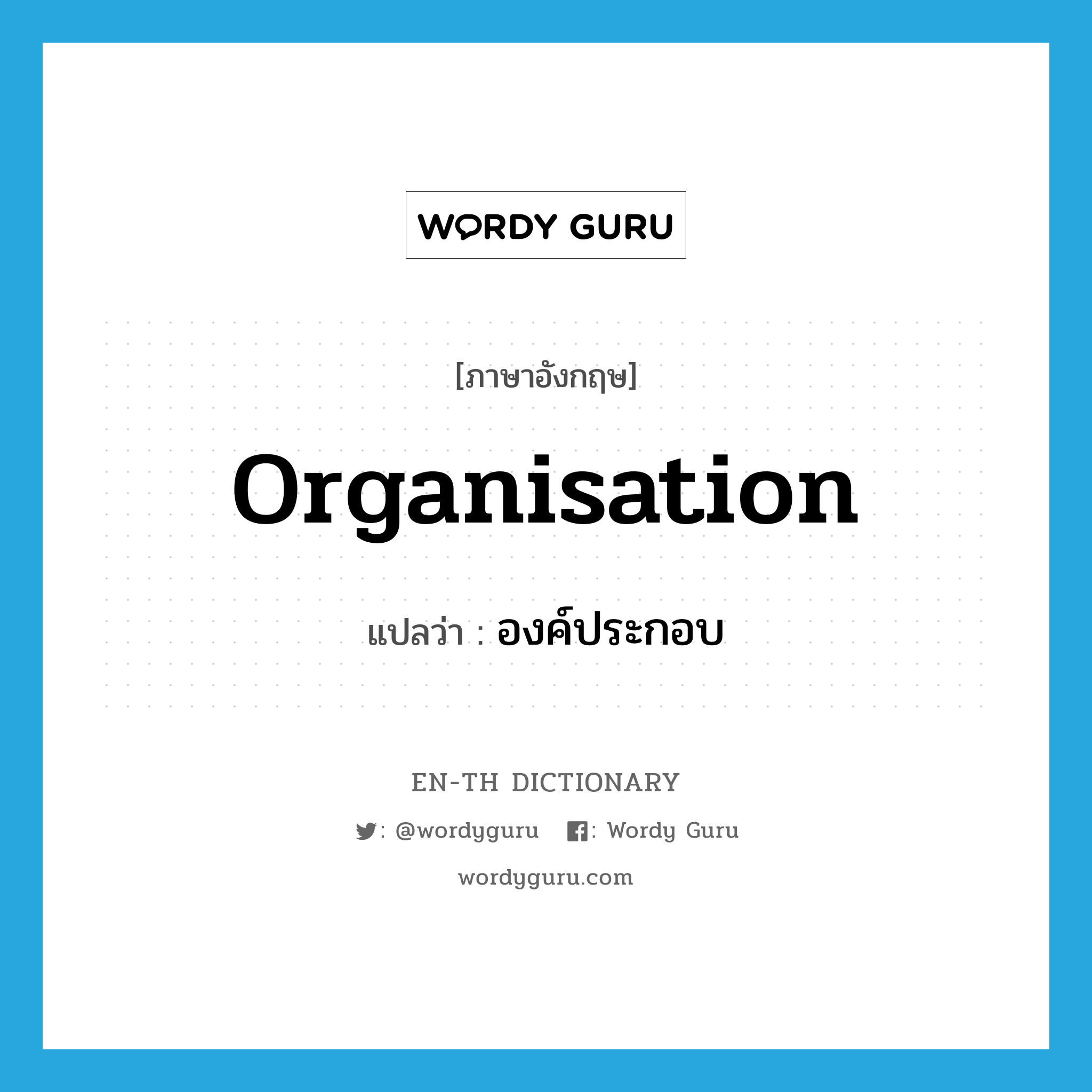 organisation แปลว่า?, คำศัพท์ภาษาอังกฤษ organisation แปลว่า องค์ประกอบ ประเภท N หมวด N