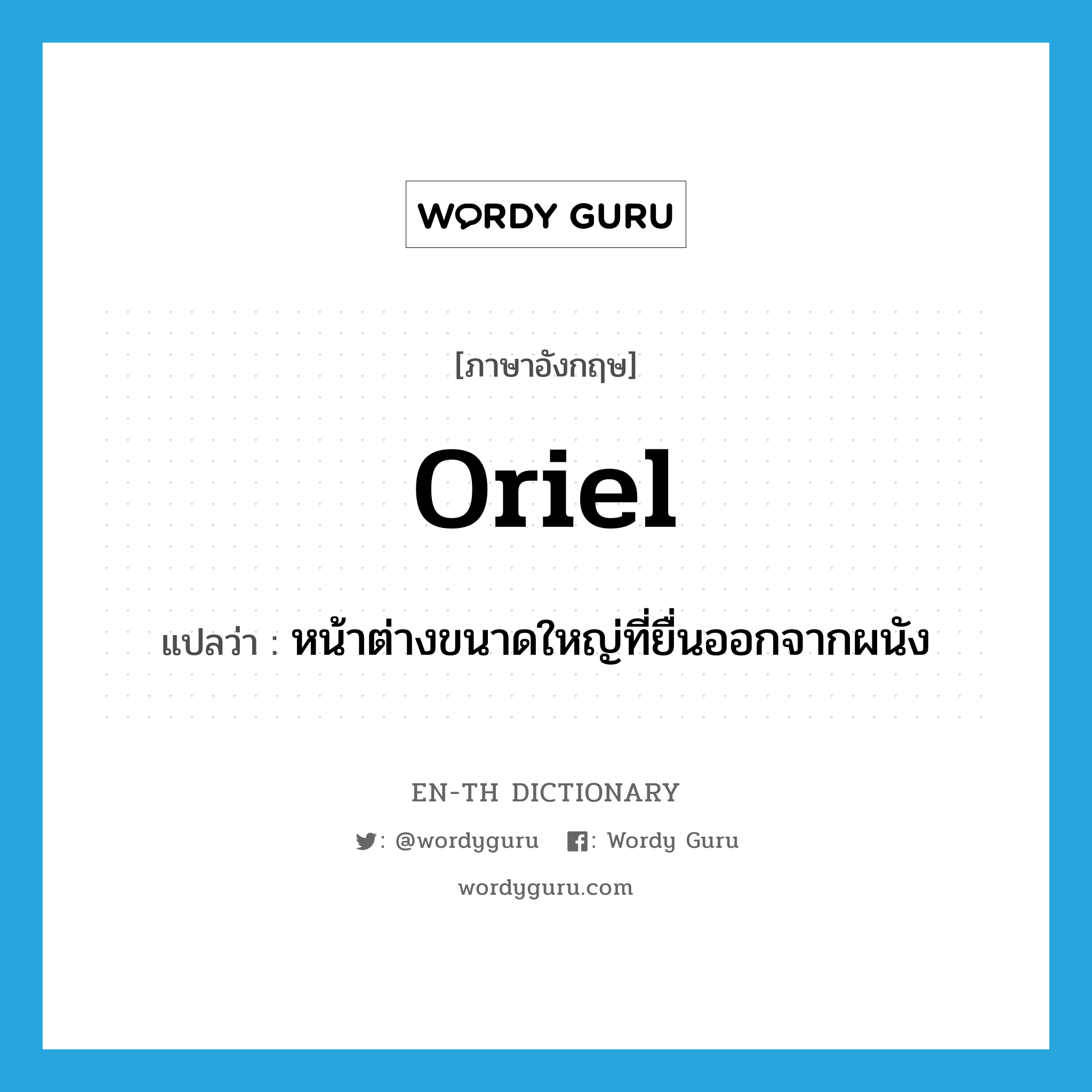 oriel แปลว่า?, คำศัพท์ภาษาอังกฤษ oriel แปลว่า หน้าต่างขนาดใหญ่ที่ยื่นออกจากผนัง ประเภท N หมวด N