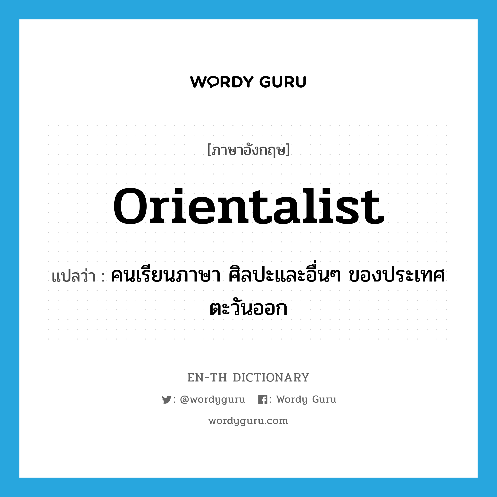 orientalist แปลว่า?, คำศัพท์ภาษาอังกฤษ orientalist แปลว่า คนเรียนภาษา ศิลปะและอื่นๆ ของประเทศตะวันออก ประเภท N หมวด N