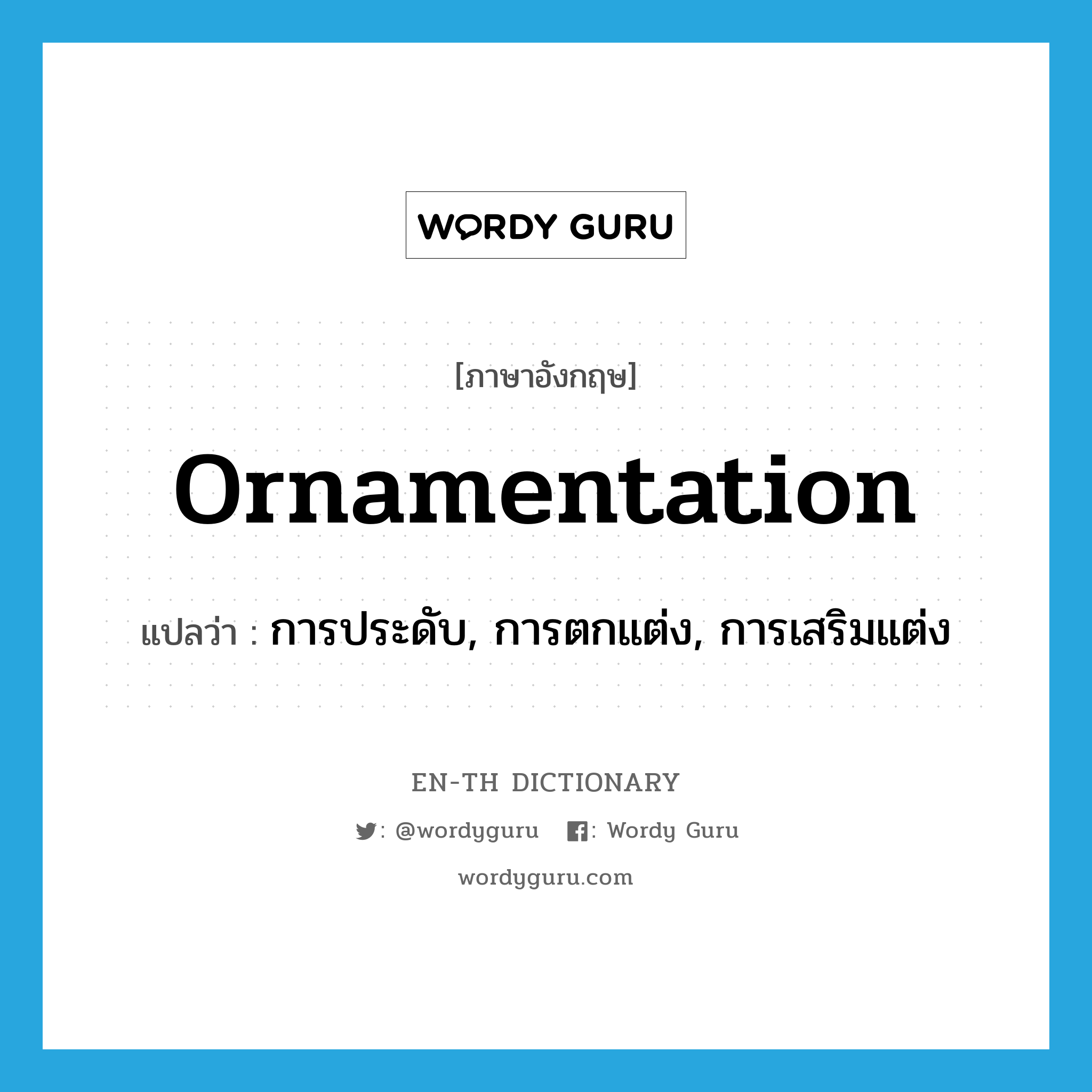 ornamentation แปลว่า?, คำศัพท์ภาษาอังกฤษ ornamentation แปลว่า การประดับ, การตกแต่ง, การเสริมแต่ง ประเภท N หมวด N