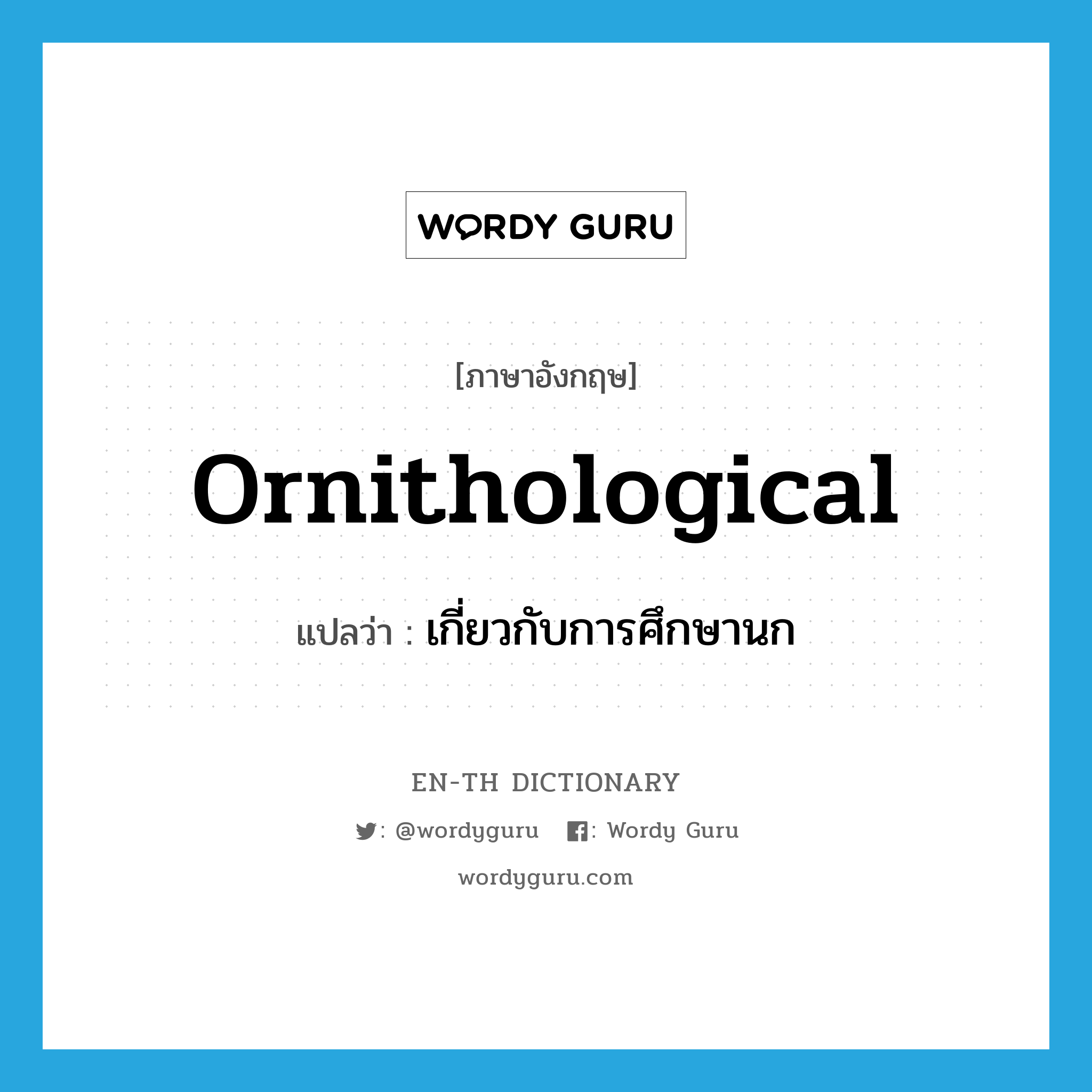 ornithological แปลว่า?, คำศัพท์ภาษาอังกฤษ ornithological แปลว่า เกี่ยวกับการศึกษานก ประเภท ADJ หมวด ADJ