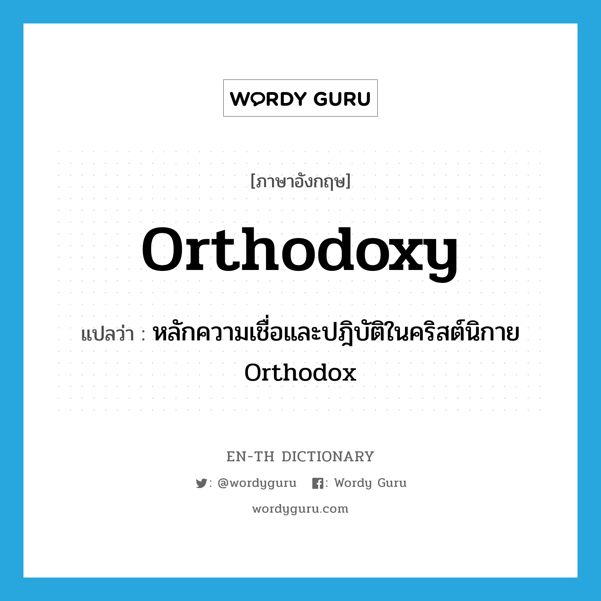 orthodoxy แปลว่า?, คำศัพท์ภาษาอังกฤษ orthodoxy แปลว่า หลักความเชื่อและปฎิบัติในคริสต์นิกาย Orthodox ประเภท N หมวด N