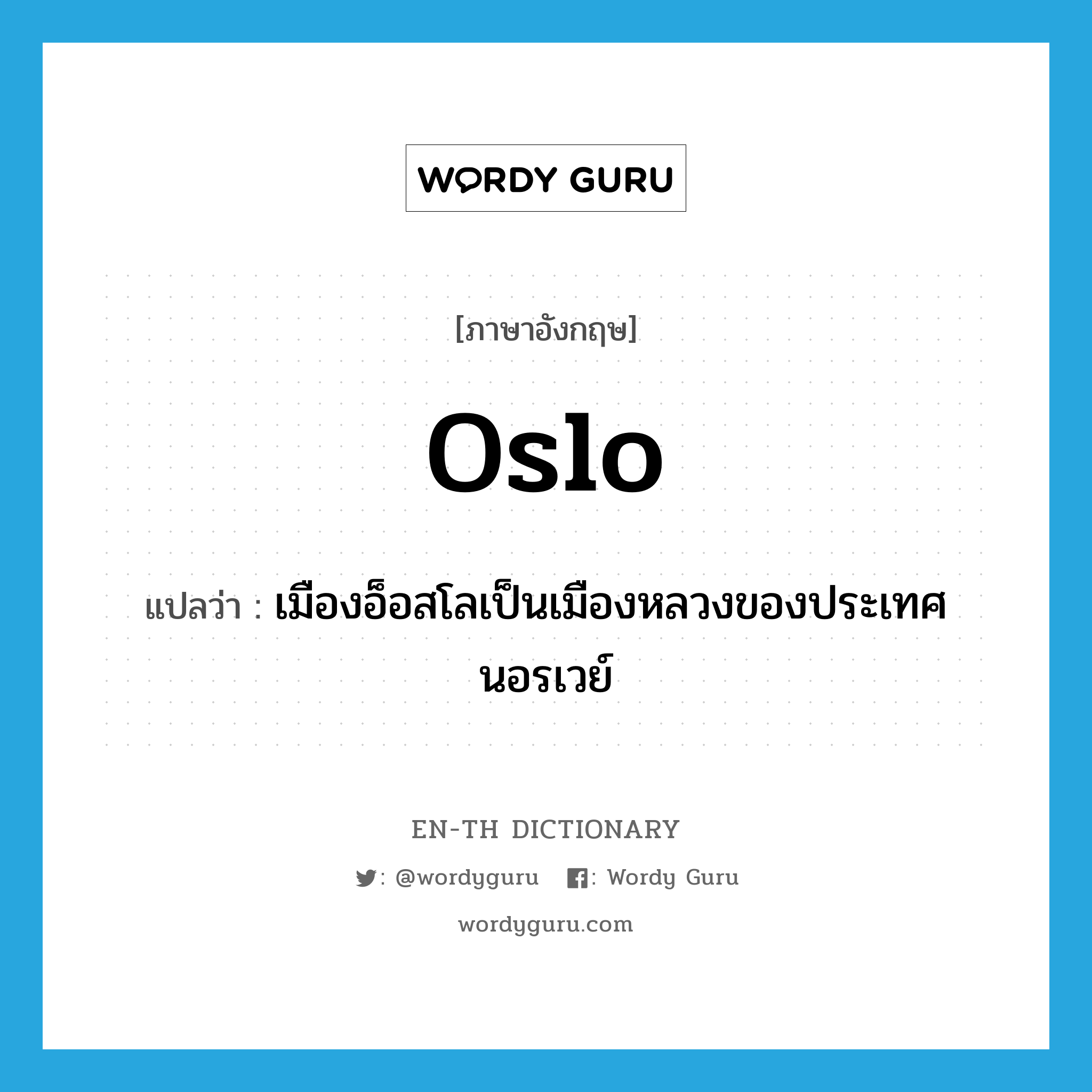 Oslo แปลว่า?, คำศัพท์ภาษาอังกฤษ Oslo แปลว่า เมืองอ็อสโลเป็นเมืองหลวงของประเทศนอรเวย์ ประเภท N หมวด N