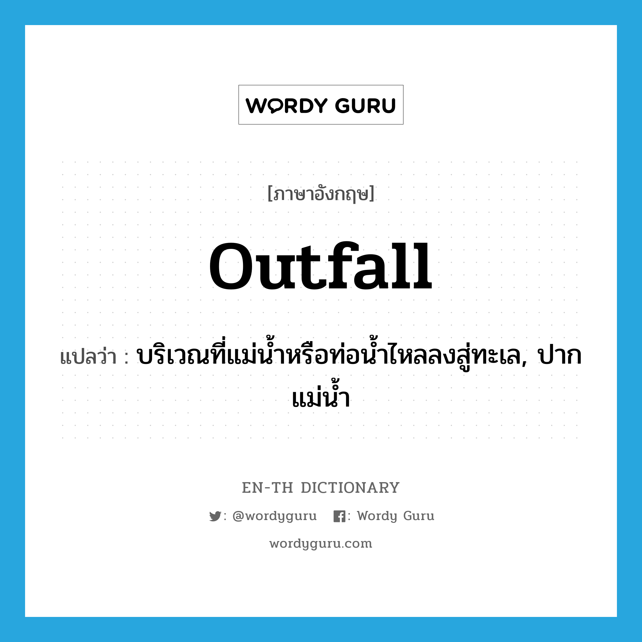 บริเวณที่แม่น้ำหรือท่อน้ำไหลลงสู่ทะเล, ปากแม่น้ำ ภาษาอังกฤษ?, คำศัพท์ภาษาอังกฤษ บริเวณที่แม่น้ำหรือท่อน้ำไหลลงสู่ทะเล, ปากแม่น้ำ แปลว่า outfall ประเภท N หมวด N